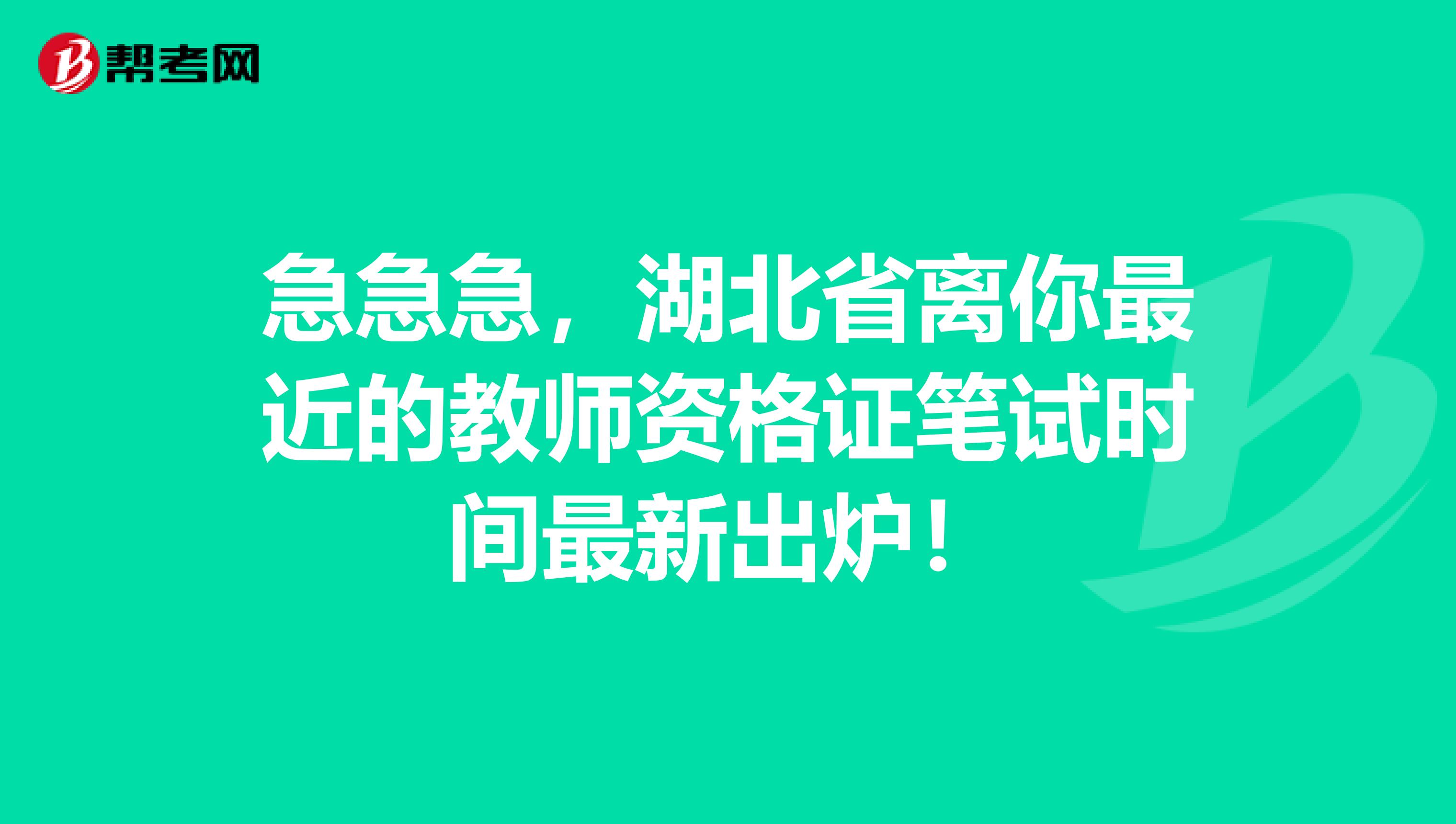 急急急，湖北省离你最近的教师资格证笔试时间最新出炉！