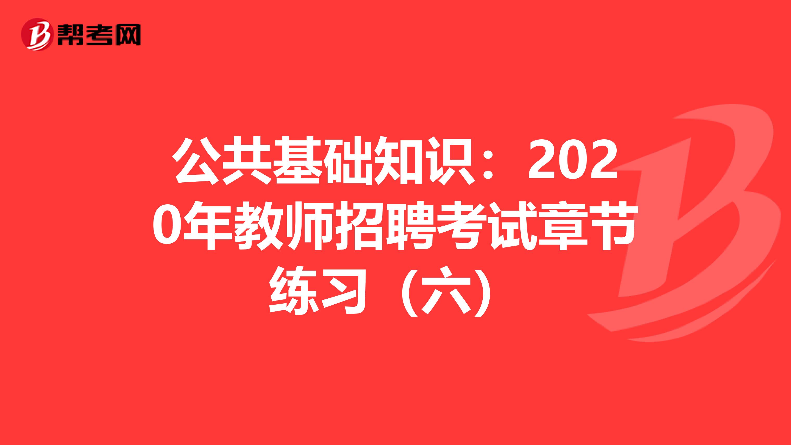 公共基础知识：2020年教师招聘考试章节练习（六）
