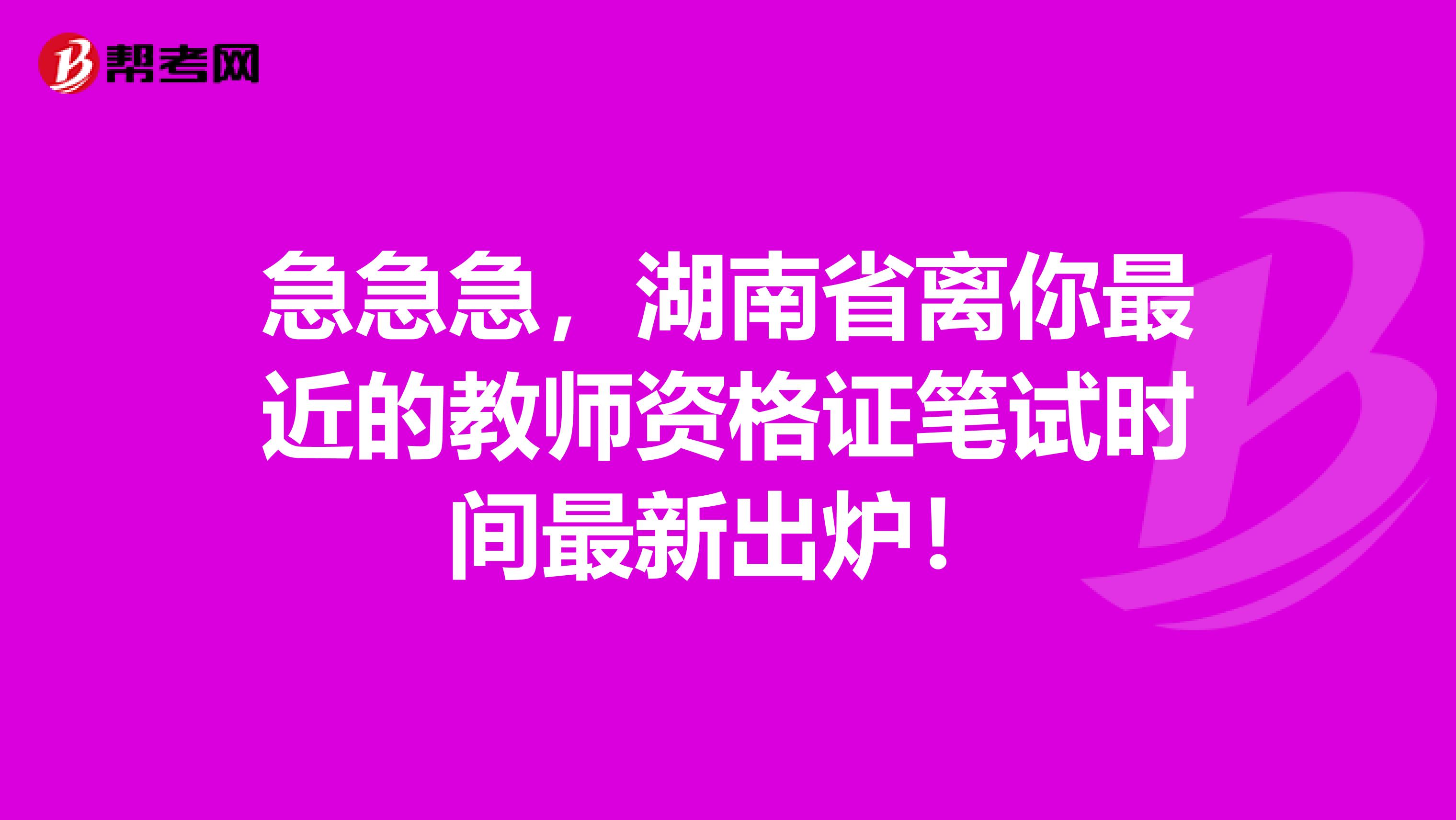 急急急，湖南省离你最近的教师资格证笔试时间最新出炉！