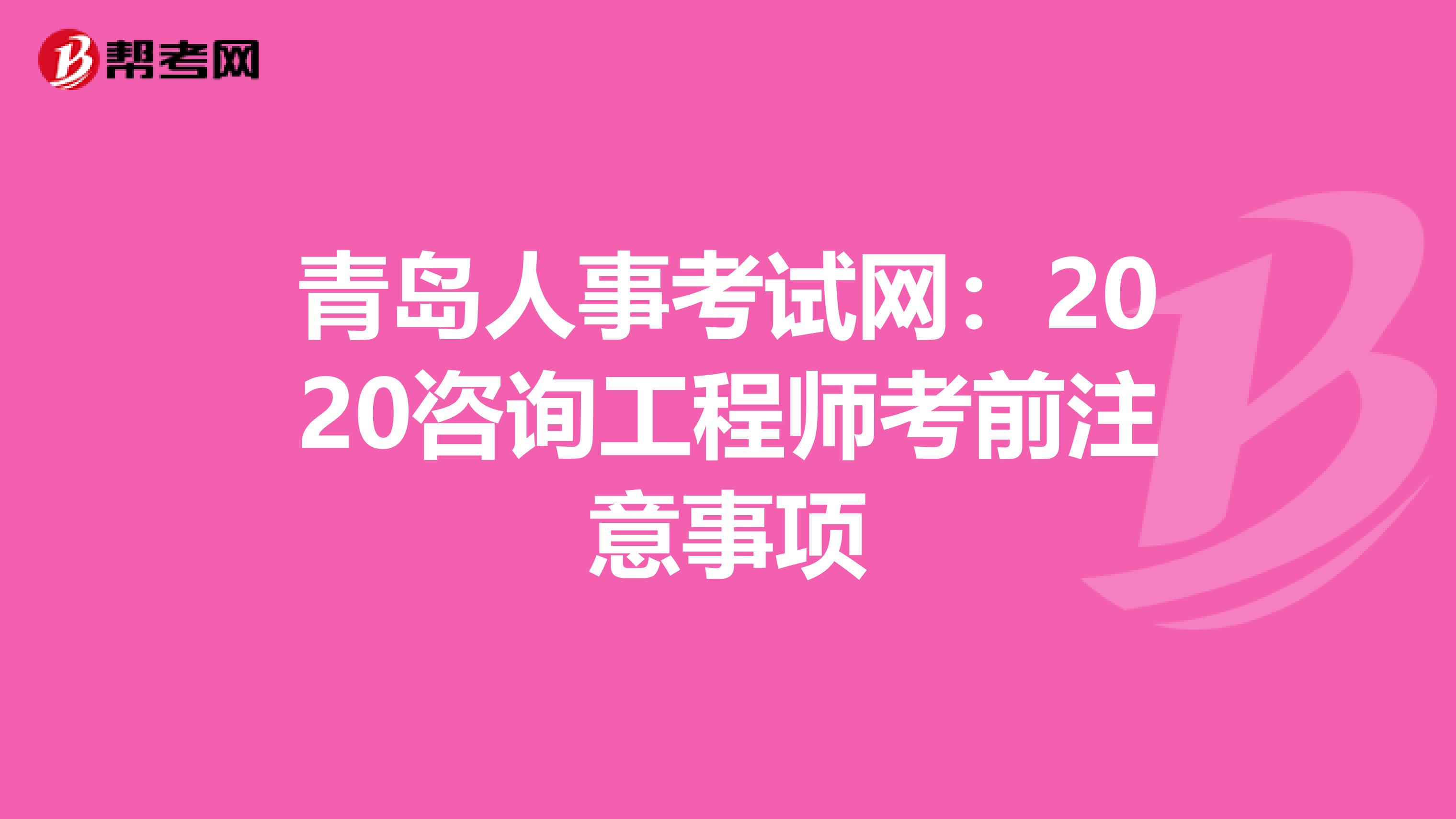 青岛人事考试网：2020咨询工程师考前注意事项