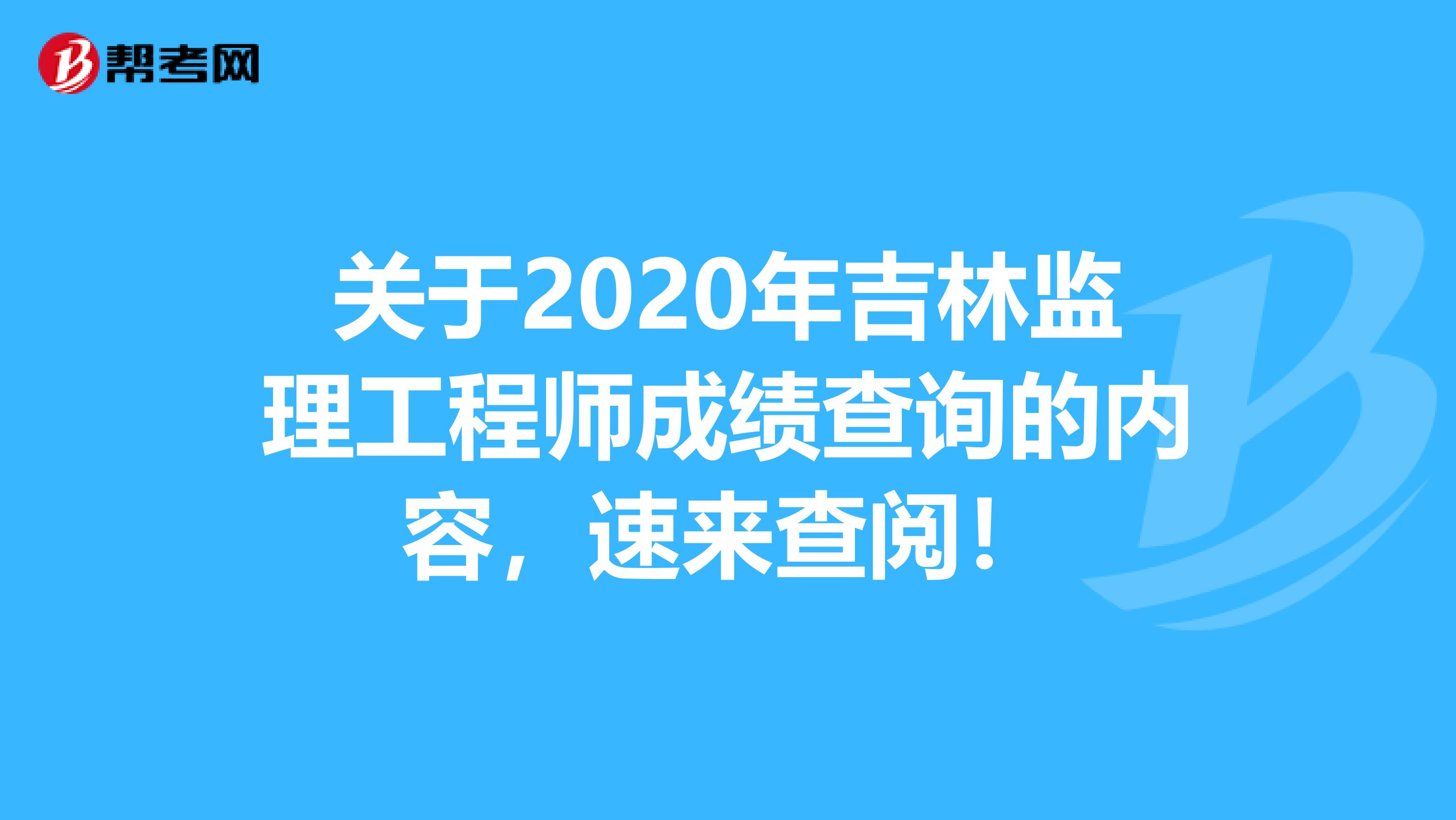 关于2020年吉林监理工程师成绩查询的内容，速来查阅！