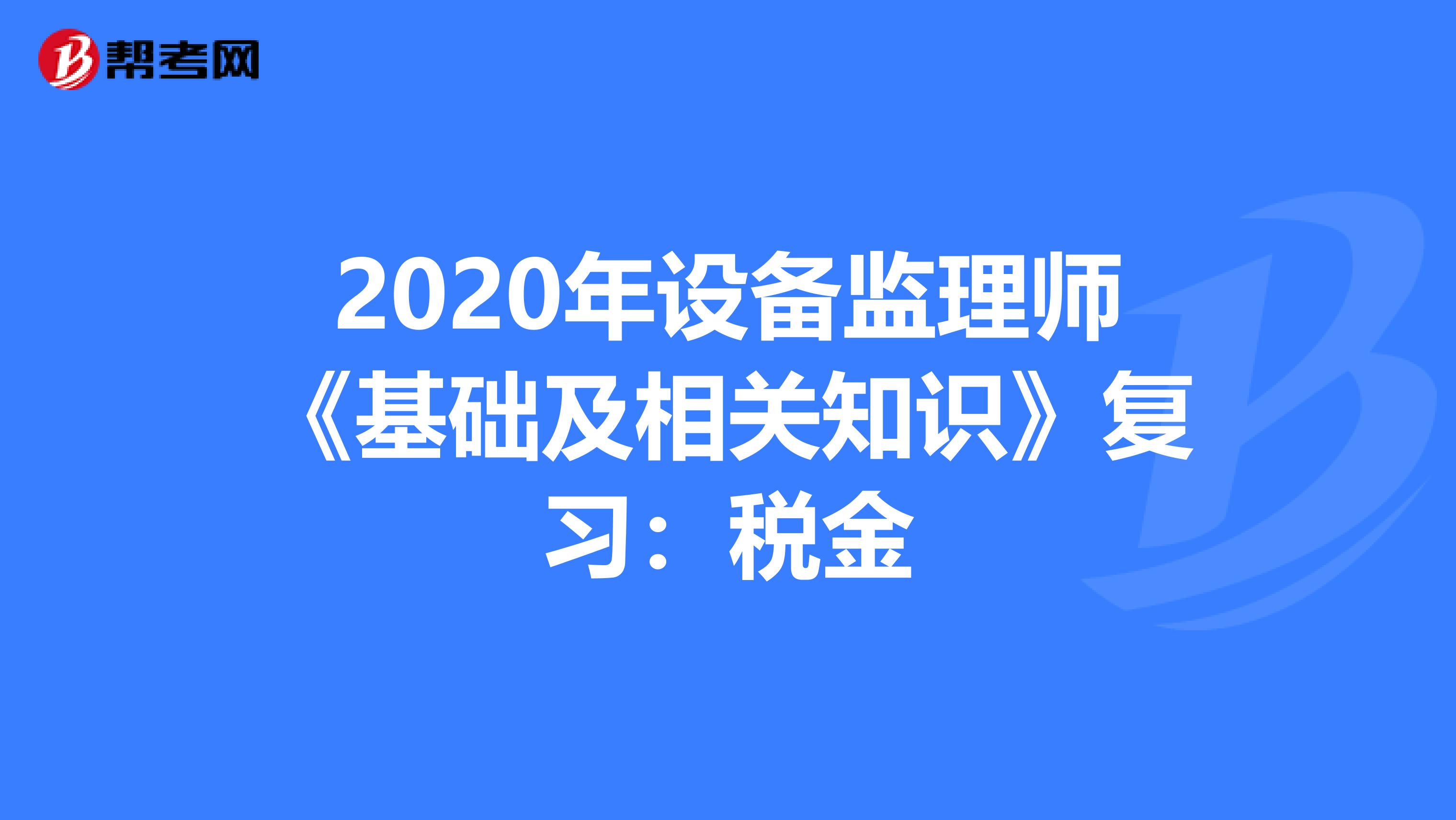 2020年设备监理师《基础及相关知识》复习：税金