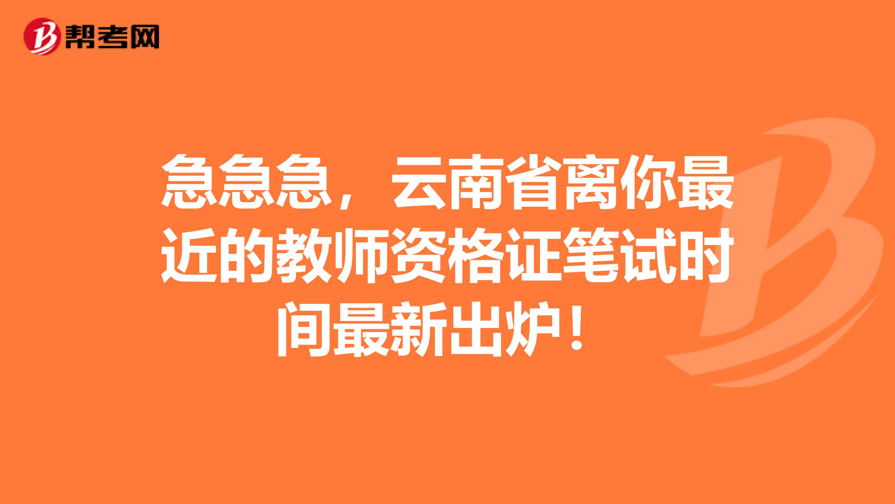 急急急，云南省离你最近的教师资格证笔试时间最新出炉！