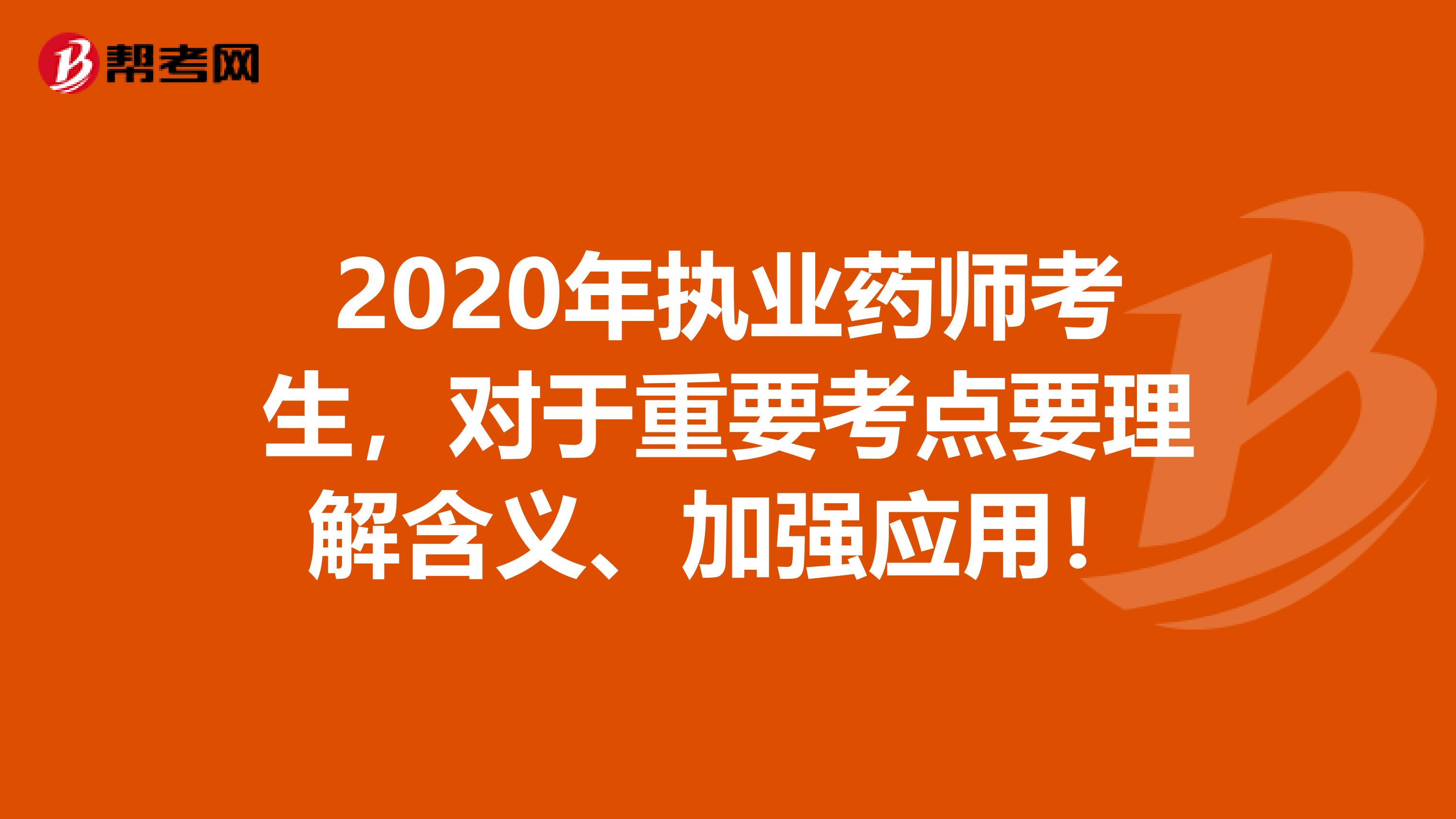 2020年执业药师考生，对于重要考点要理解含义、加强应用！