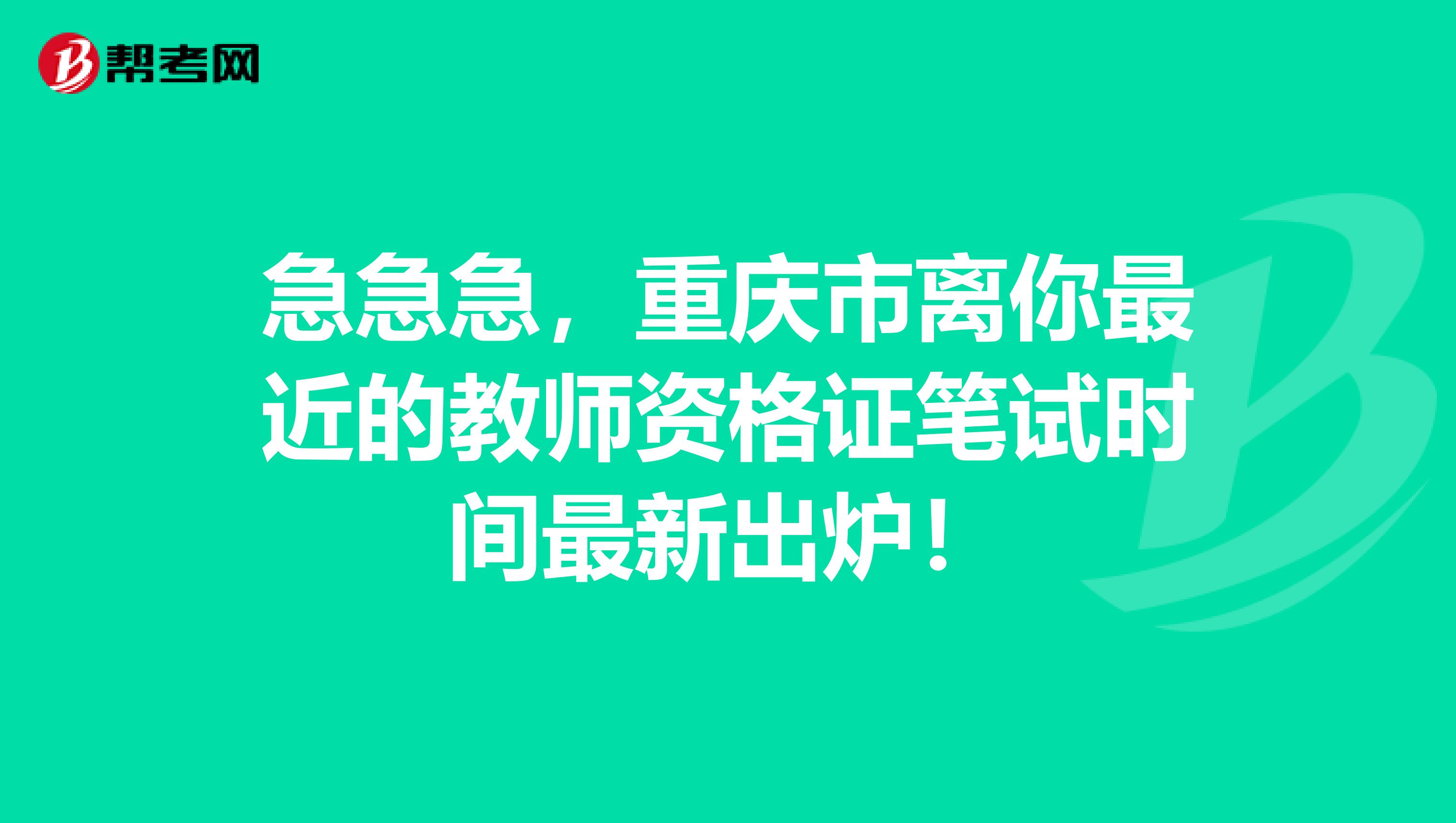 急急急，重庆市离你最近的教师资格证笔试时间最新出炉！