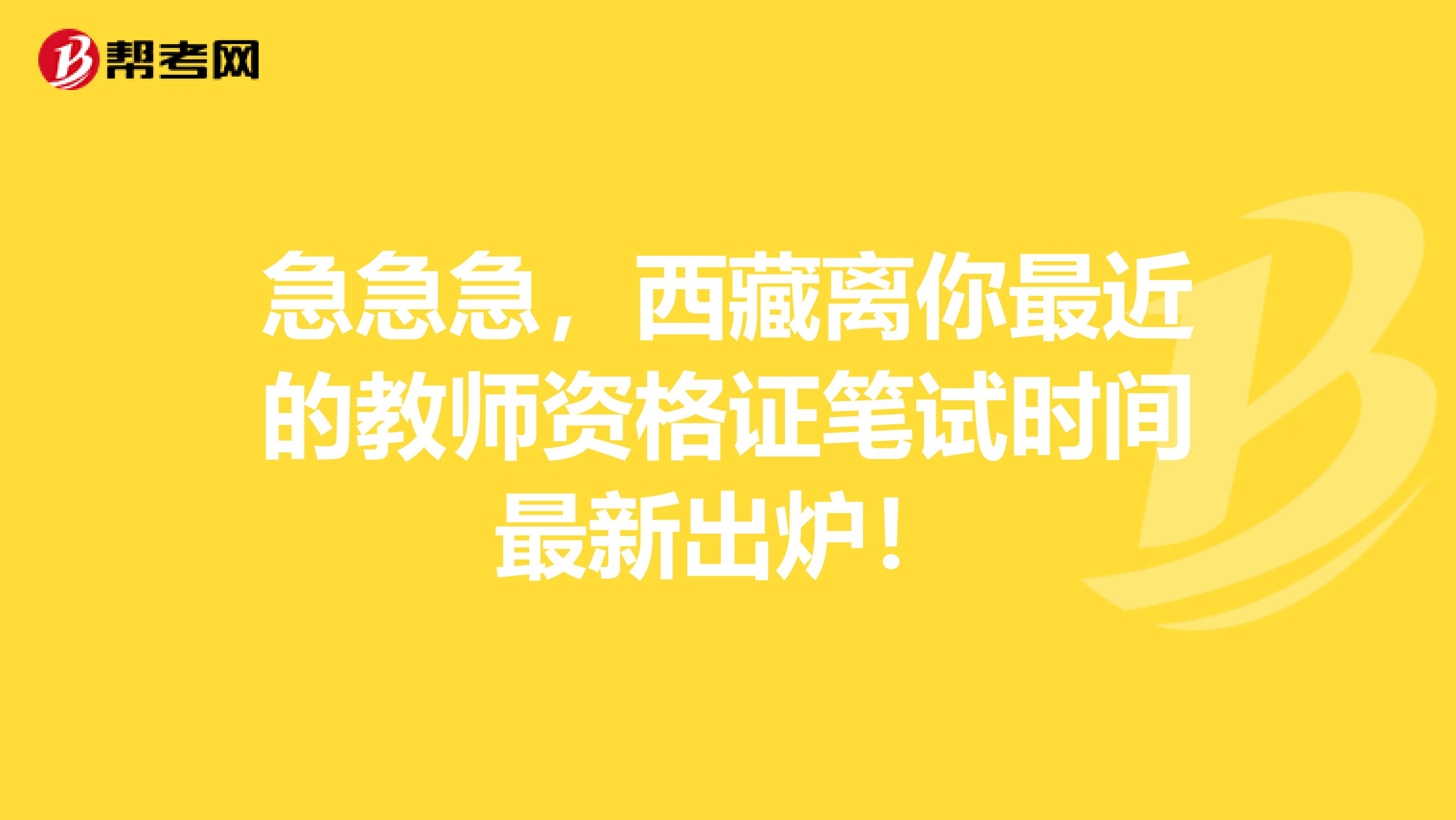 急急急，西藏离你最近的教师资格证笔试时间最新出炉！