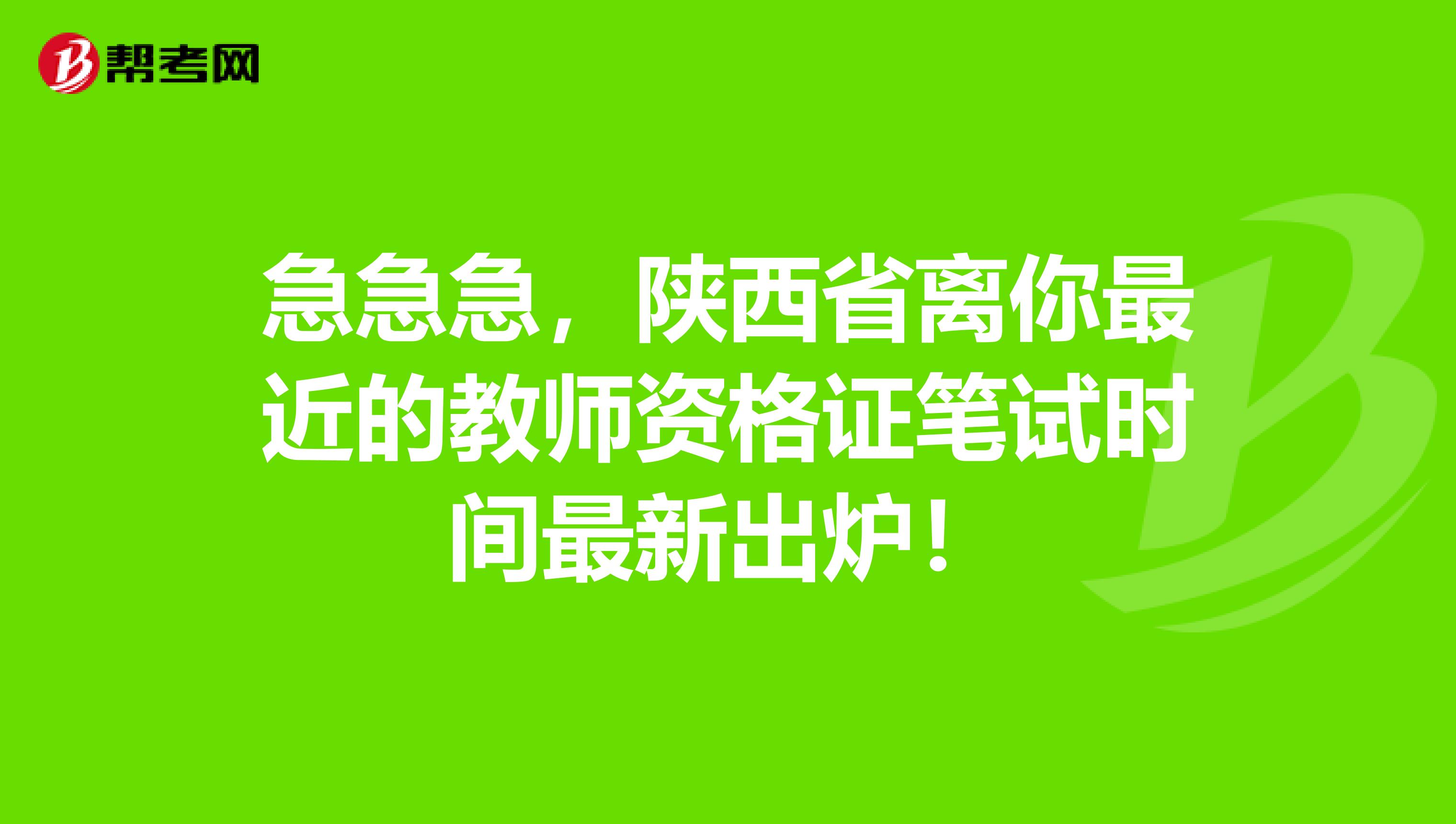 急急急，陕西省离你最近的教师资格证笔试时间最新出炉！