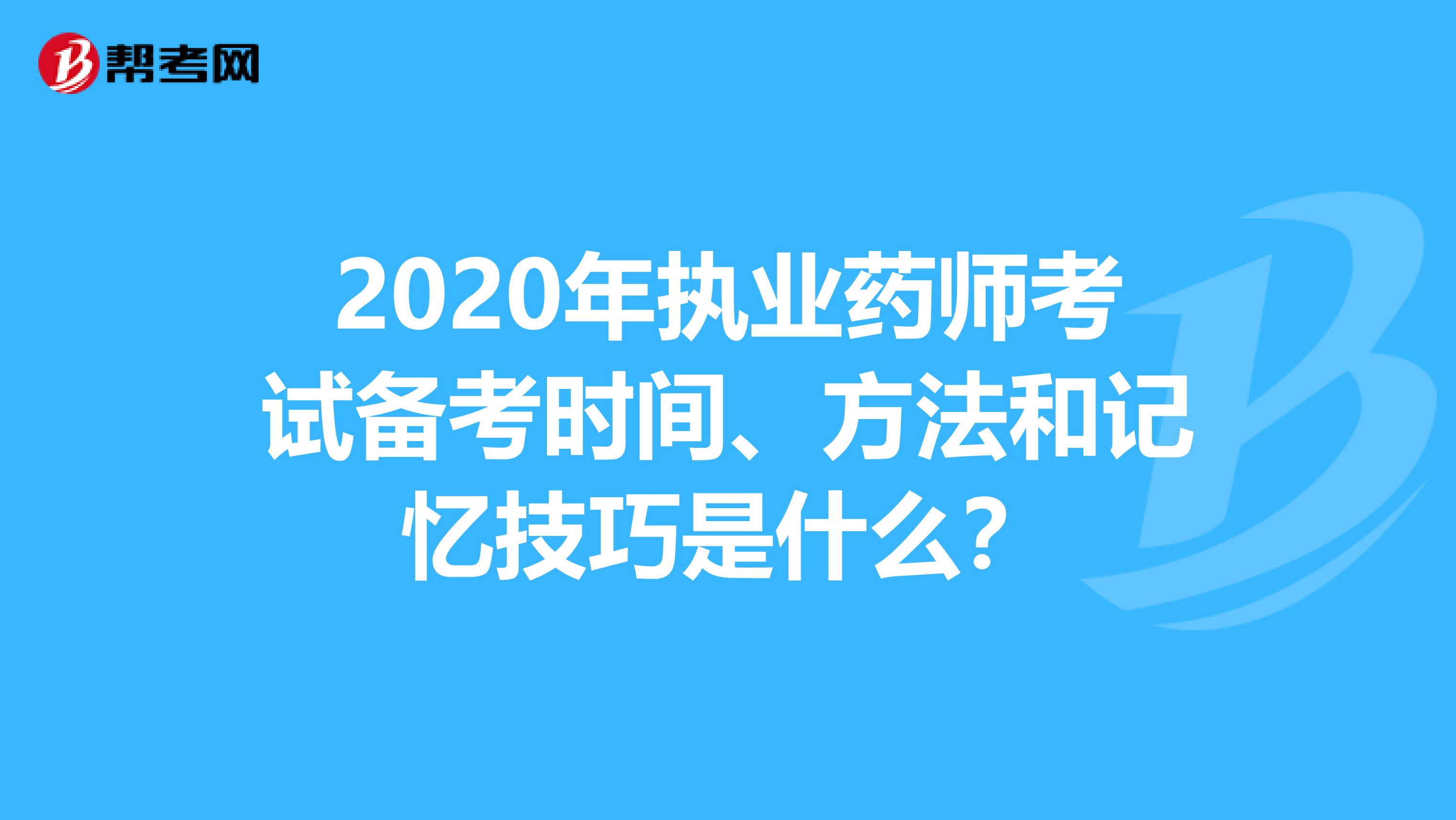 2020年执业药师考试备考时间、方法和记忆技巧是什么？