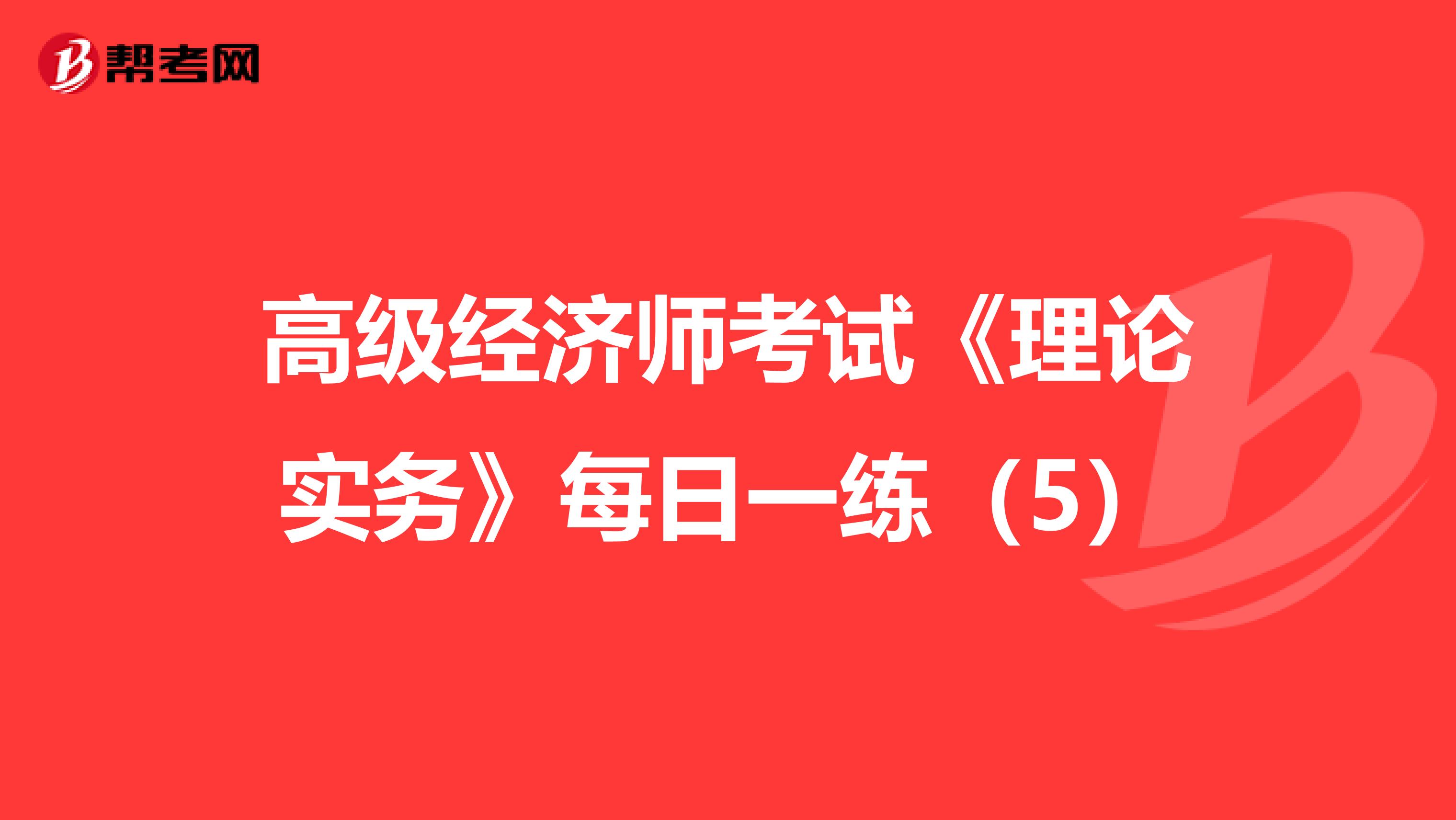 高级经济师考试《理论实务》每日一练（5）