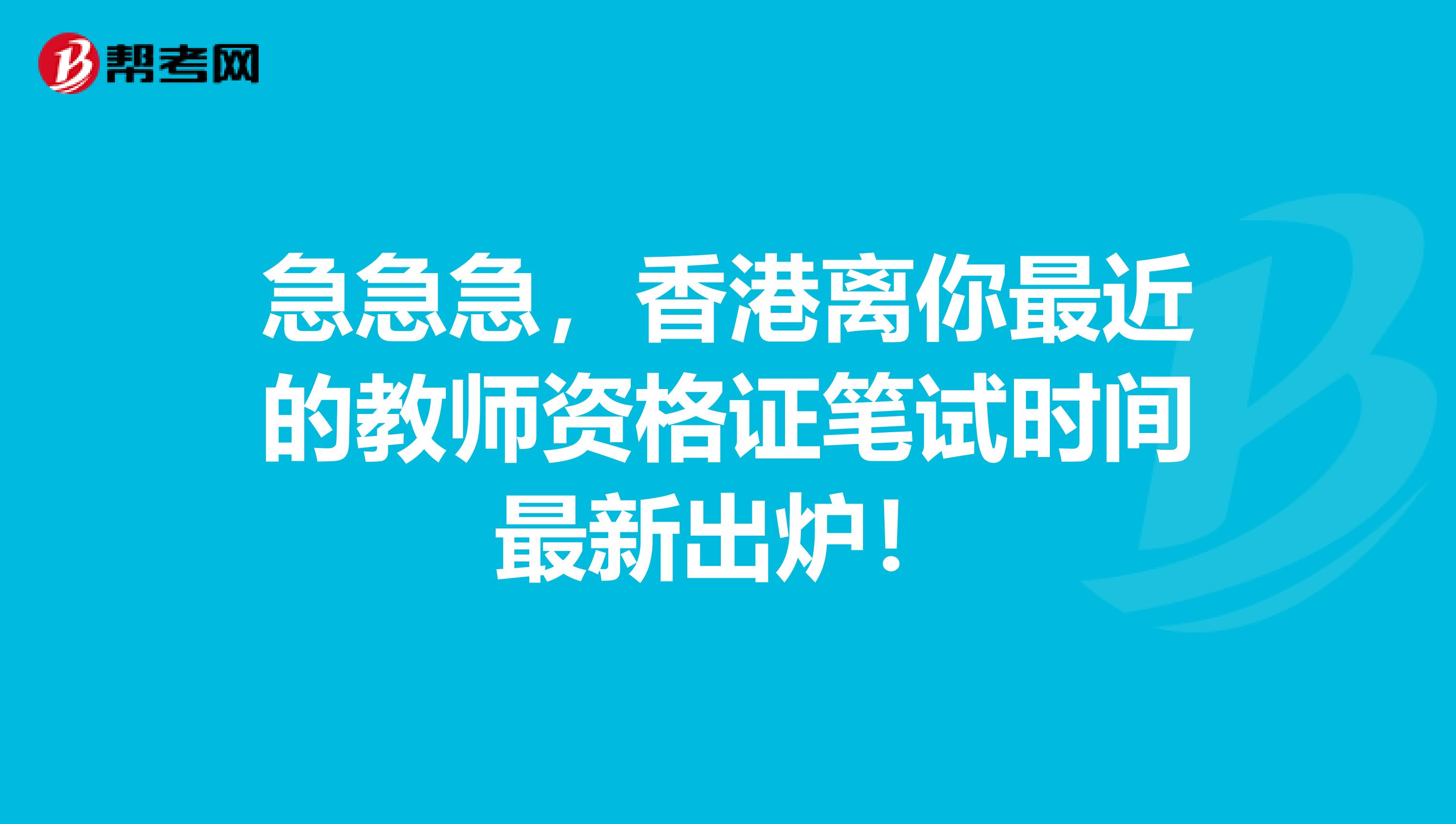 急急急，香港离你最近的教师资格证笔试时间最新出炉！