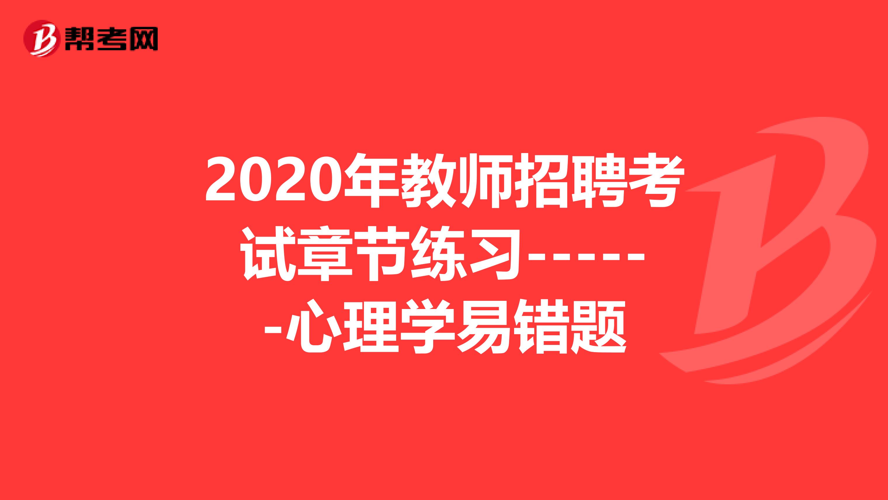 2020年教师招聘考试章节练习------心理学易错题