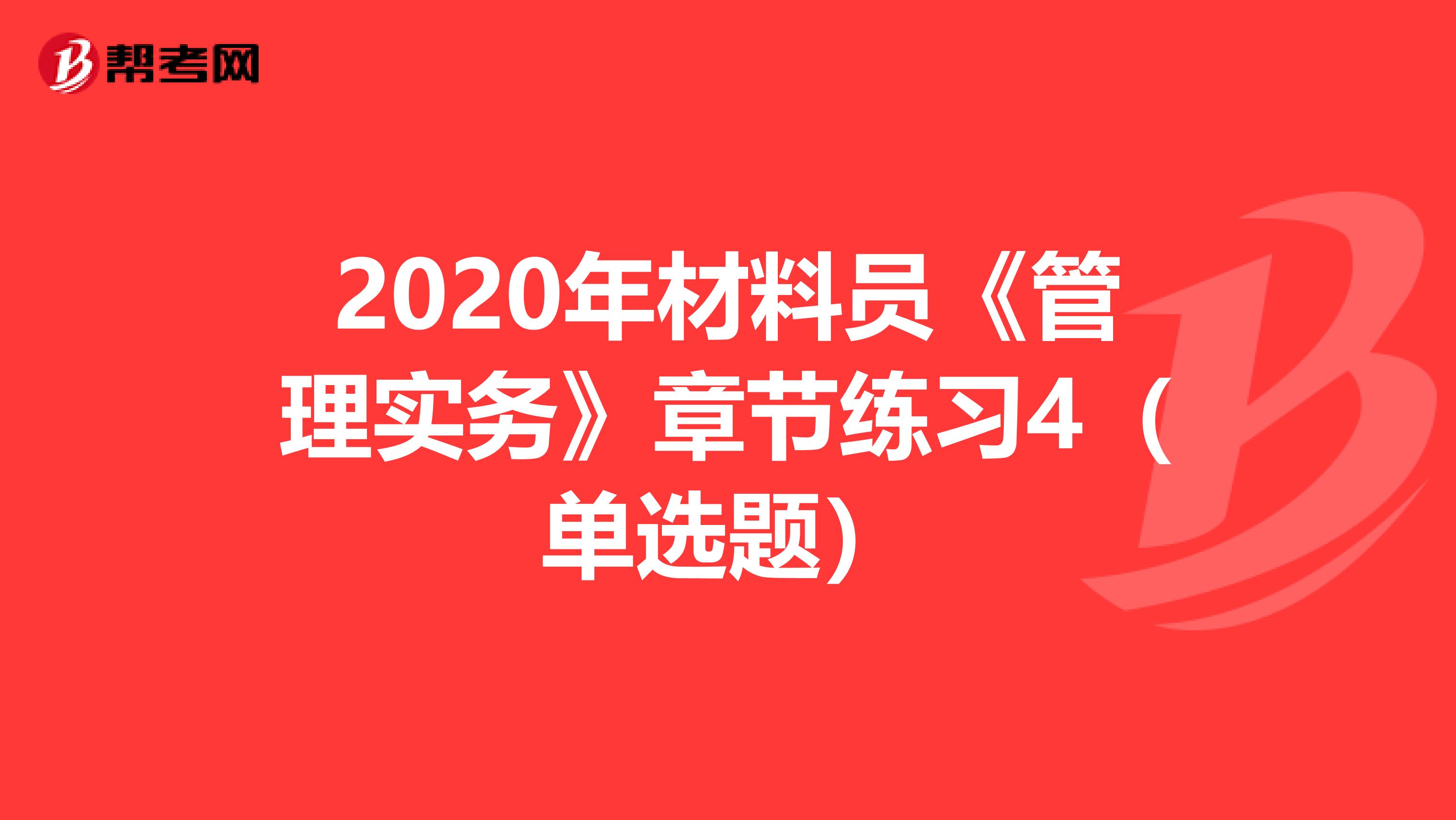 2020年材料员《管理实务》章节练习4（单选题）