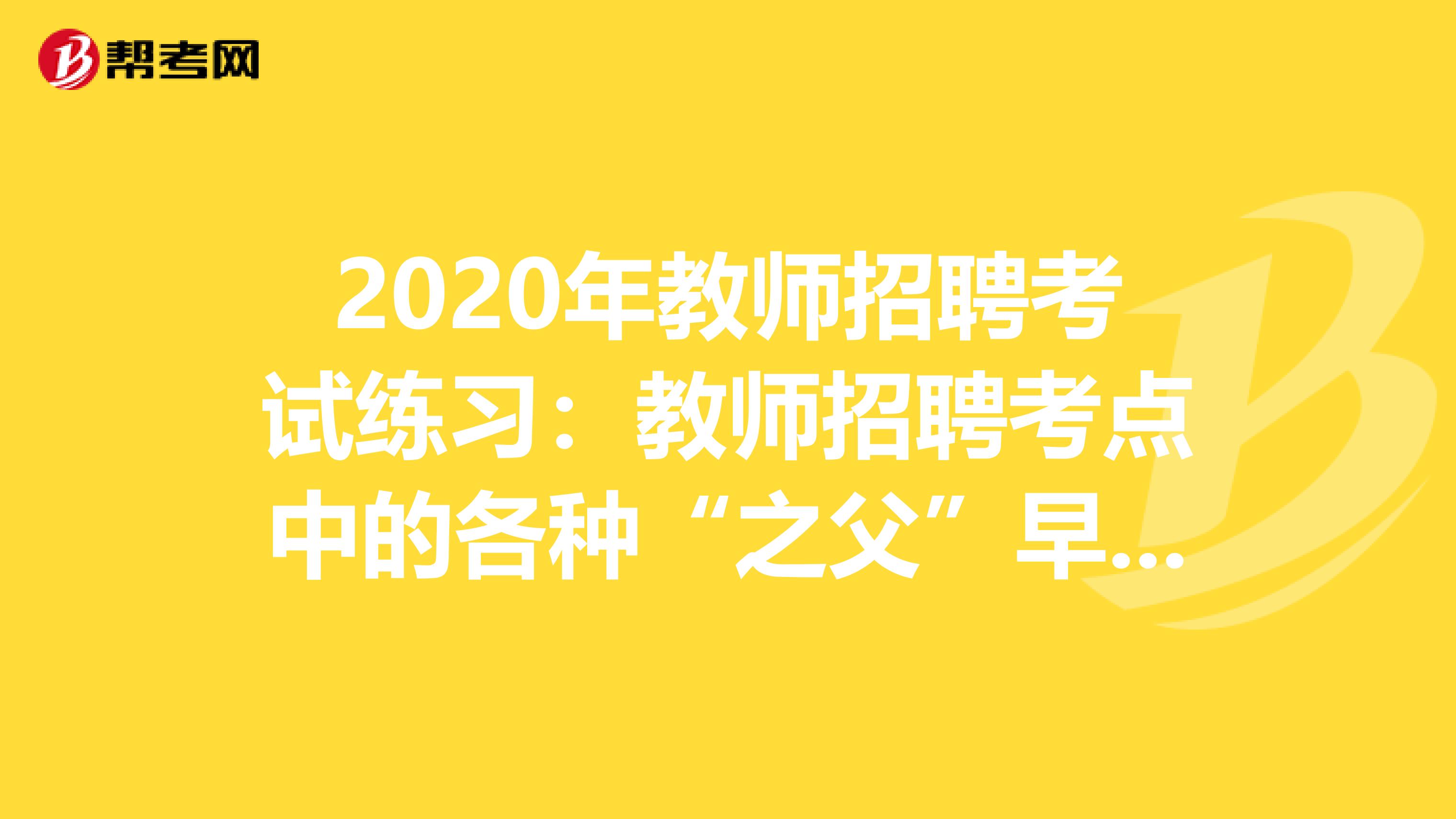 2020年教师招聘考试练习：教师招聘考点中的各种“之父”早知道