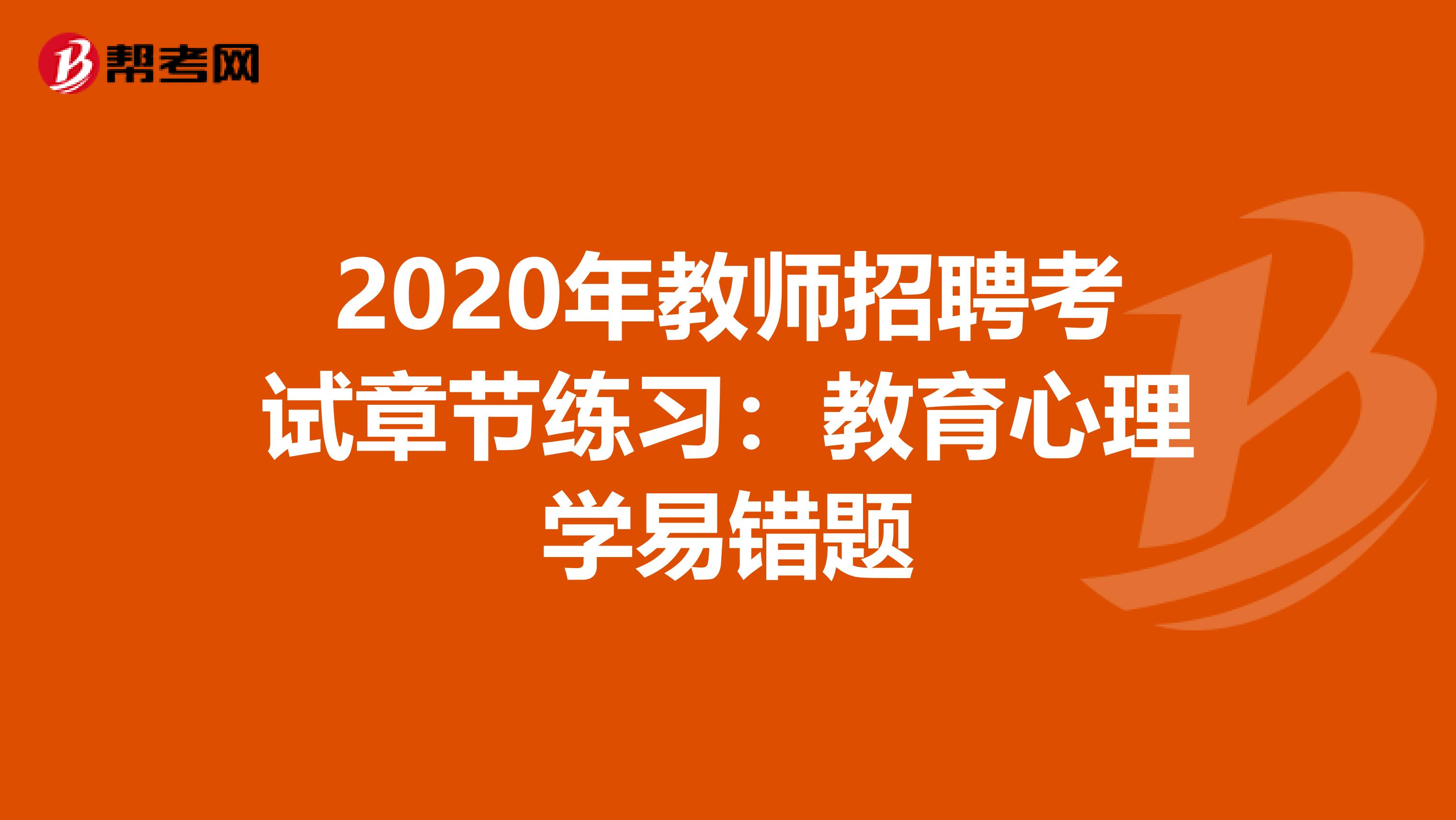 2020年教师招聘考试章节练习：教育心理学易错题