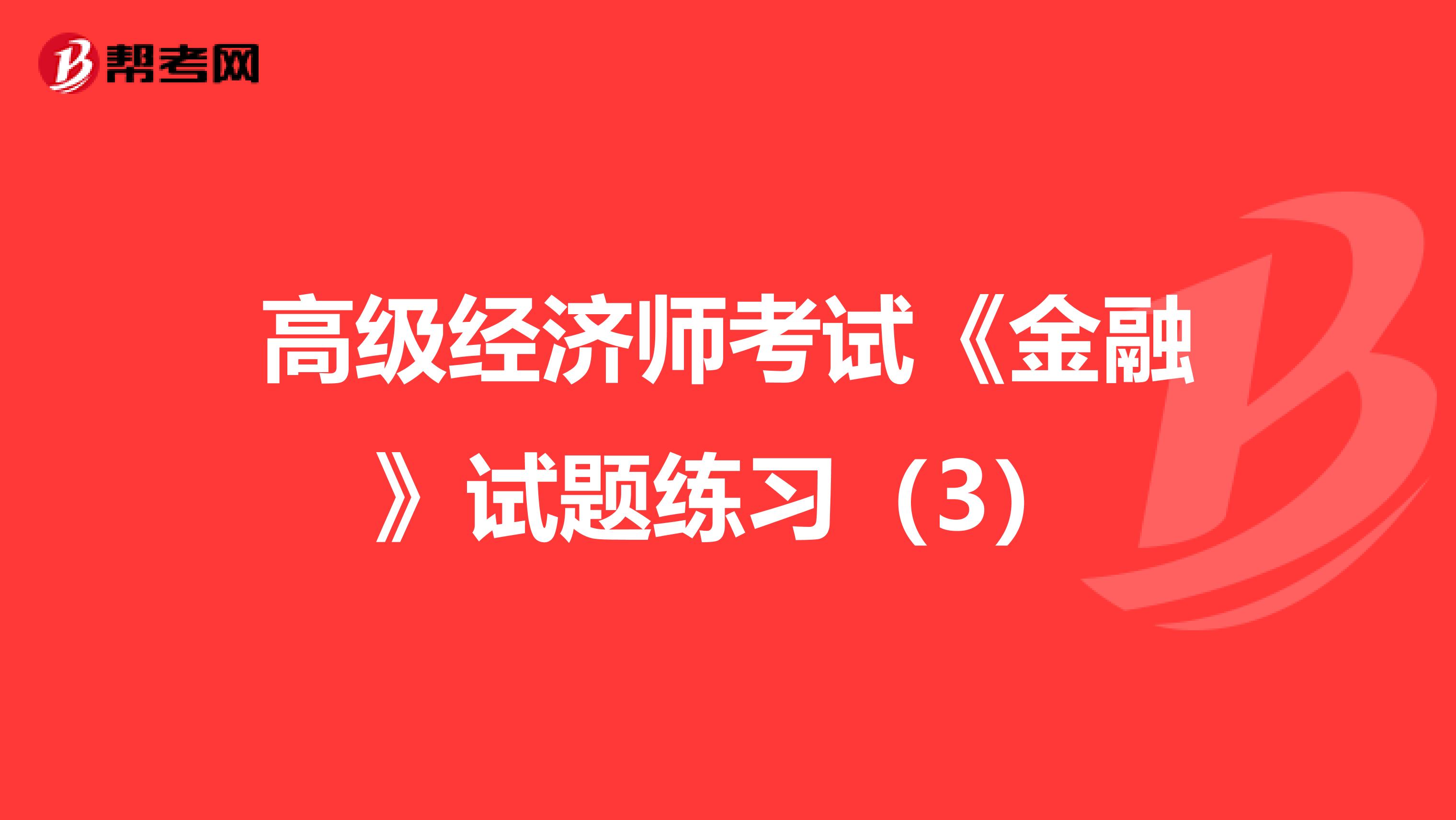 高级经济师考试《金融》试题练习（3）