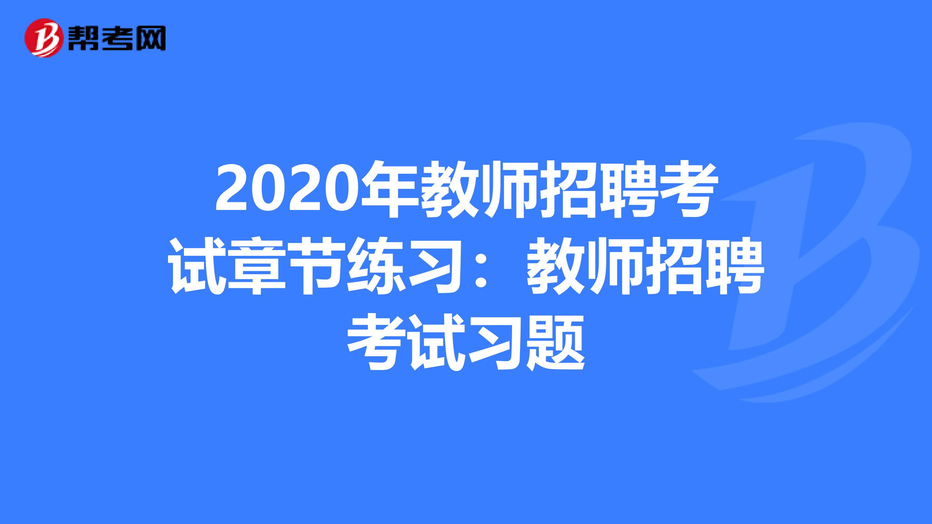 2020年教师招聘考试章节练习：教师招聘考试习题