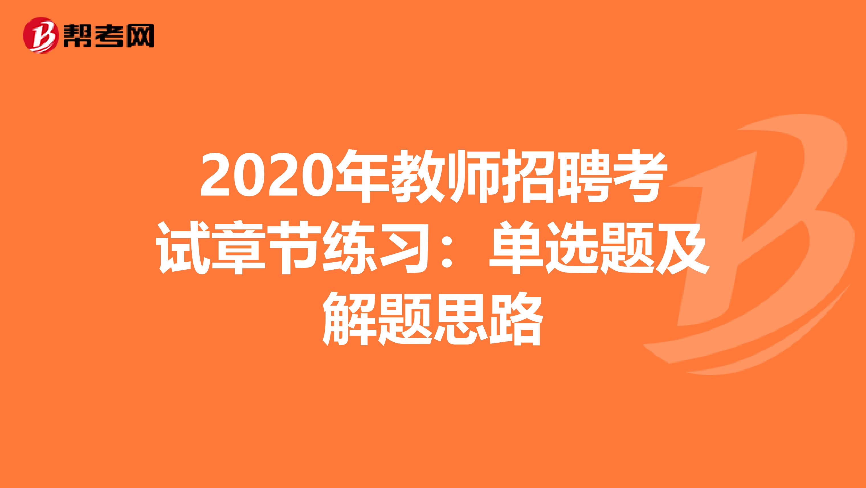 2020年教师招聘考试章节练习：单选题及解题思路