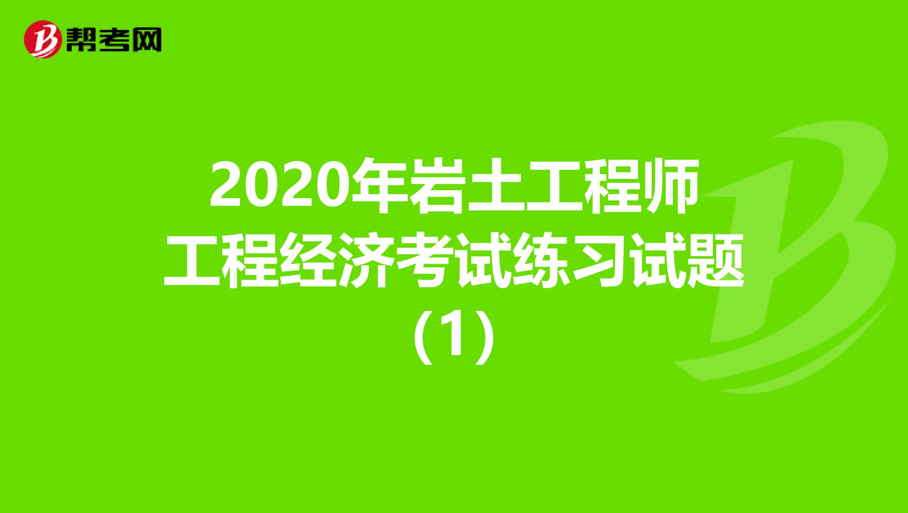 2020年岩土工程师工程经济考试练习试题(1)