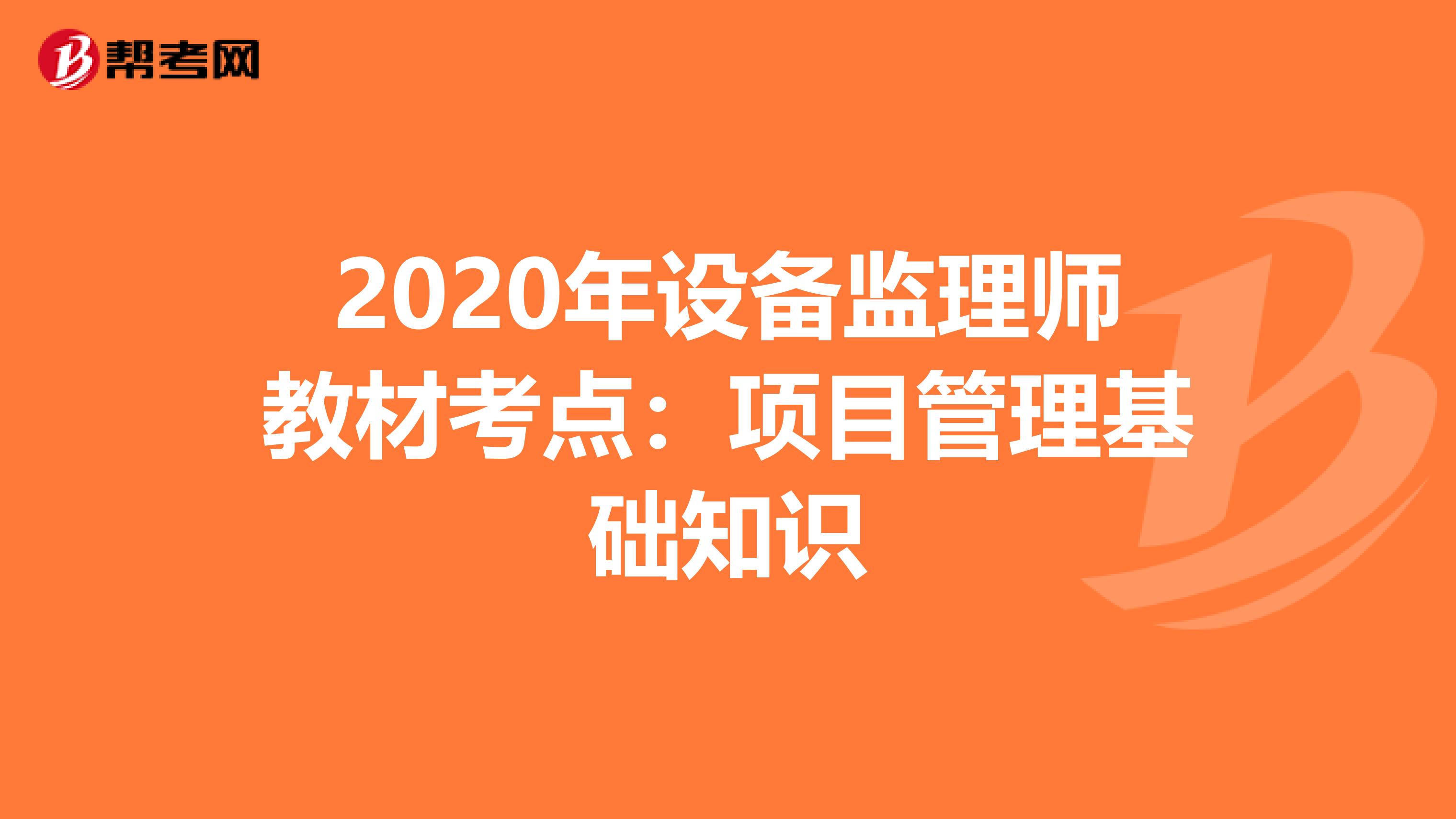 2020年设备监理师教材考点：项目管理基础知识