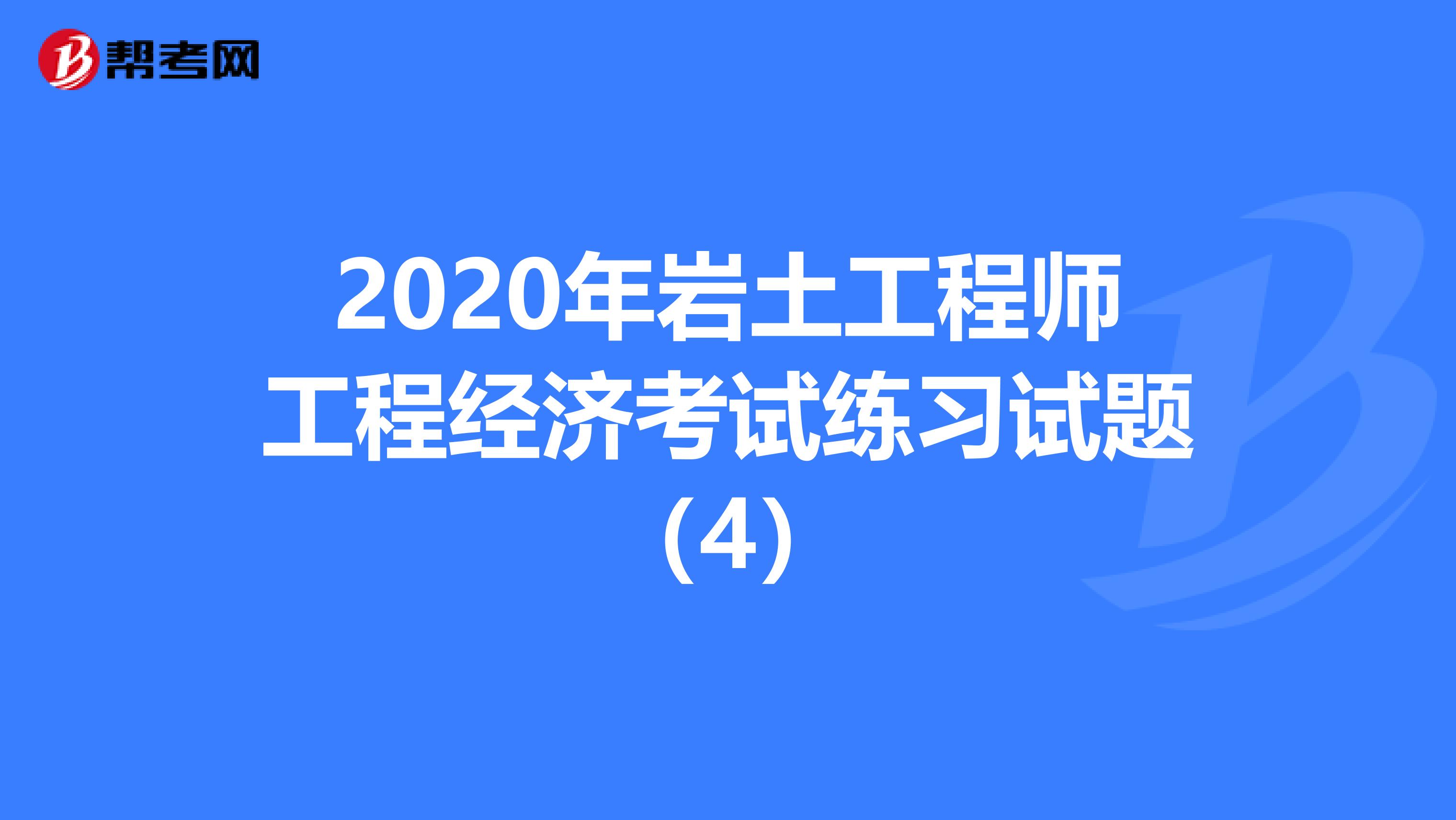 2020年岩土工程师工程经济考试练习试题（4）