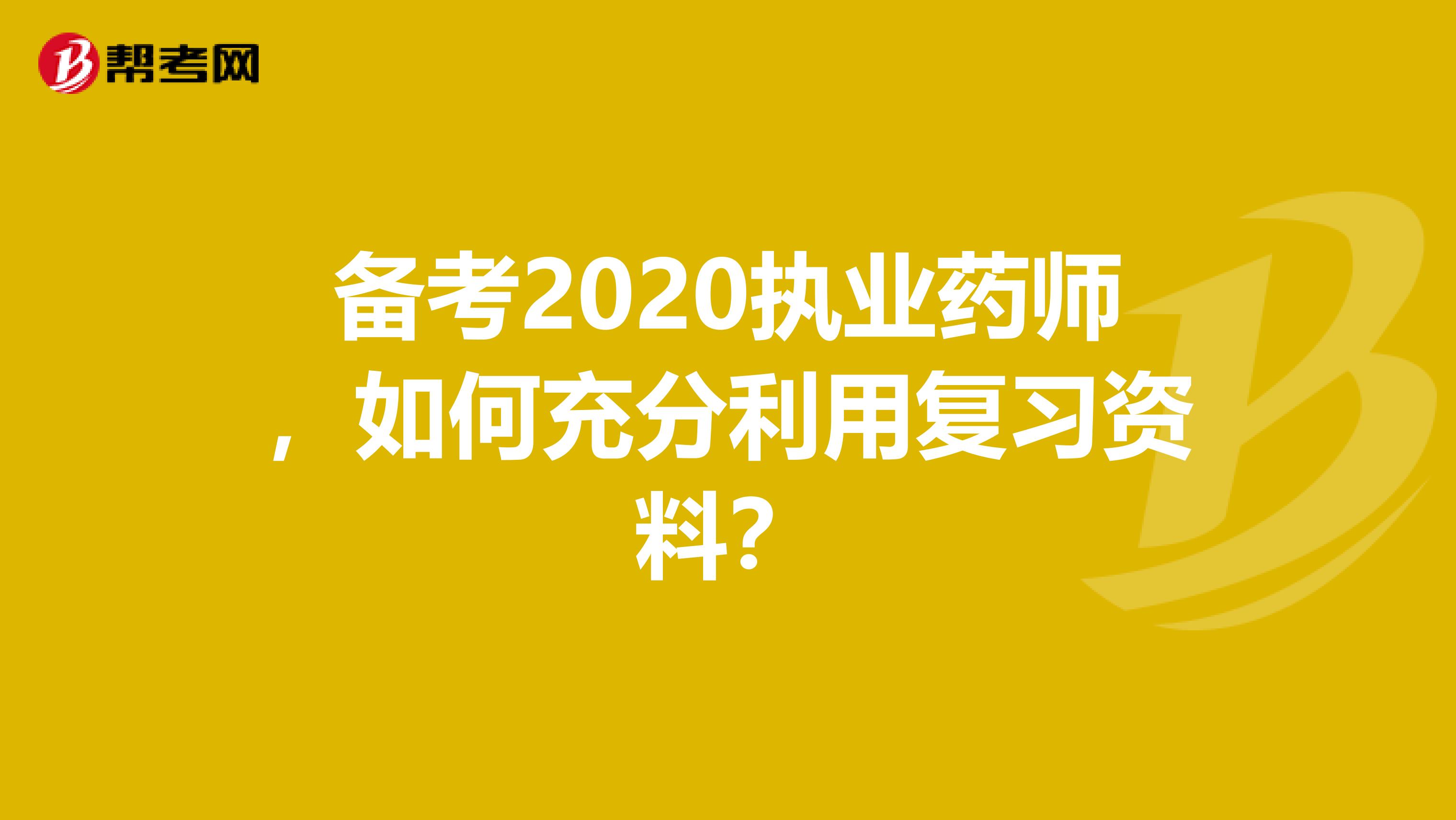 备考2020执业药师，如何充分利用复习资料？