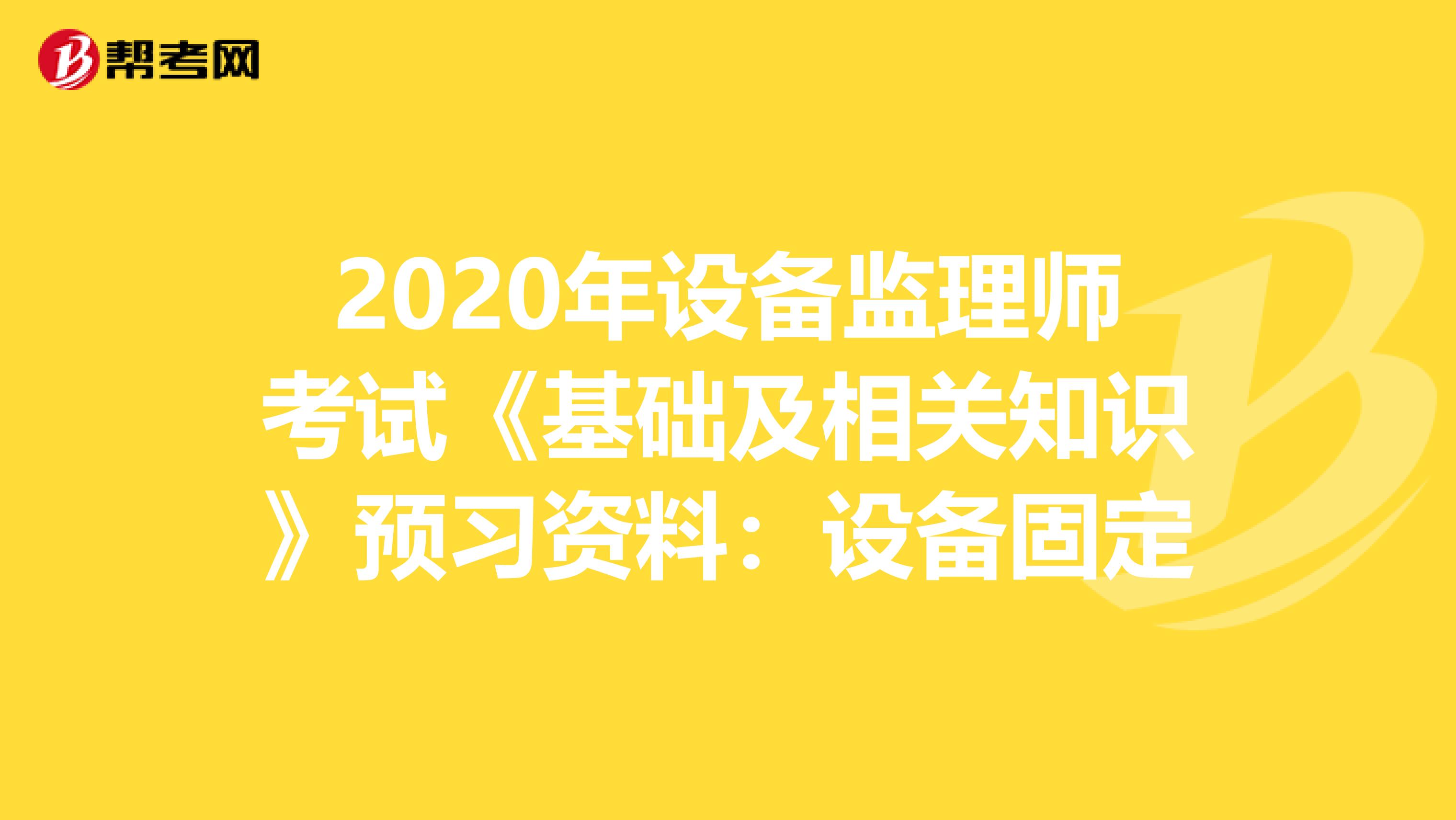 2020年设备监理师考试《基础及相关知识》预习资料：设备固定