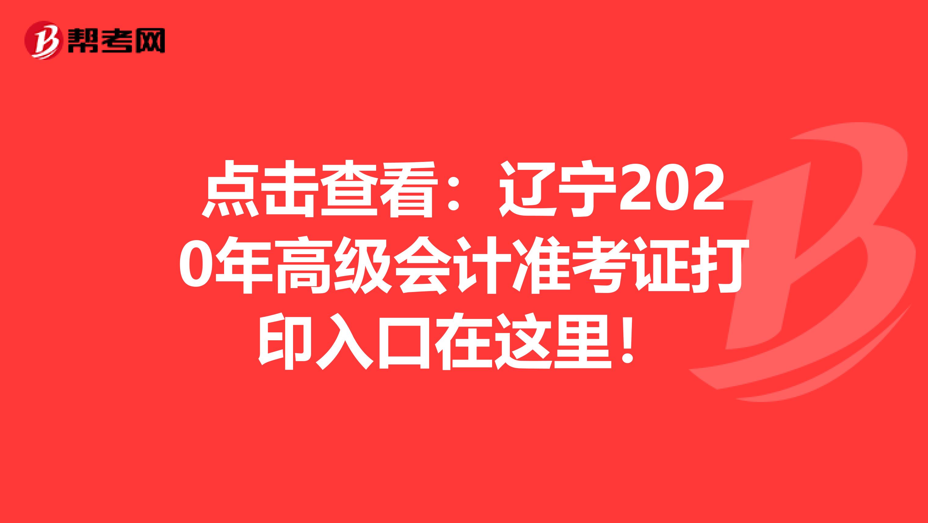 点击查看：辽宁2020年高级会计准考证打印入口在这里！