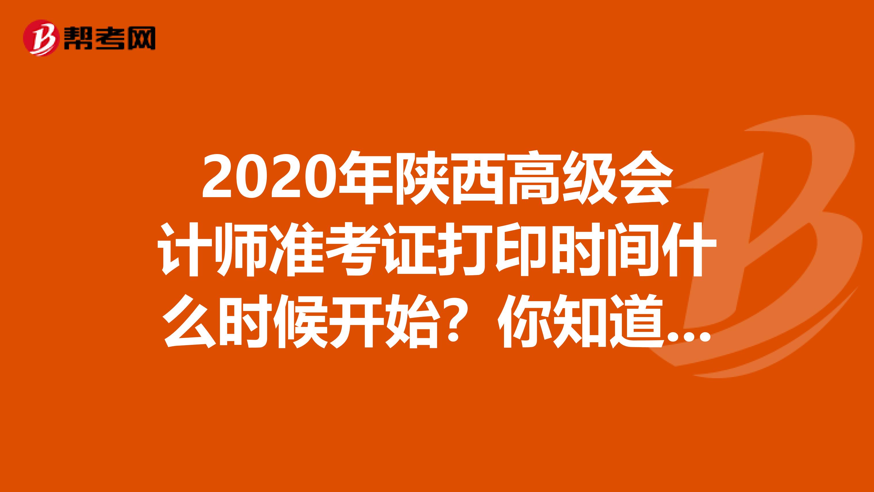 2020年陕西高级会计师准考证打印时间什么时候开始？你知道吗？