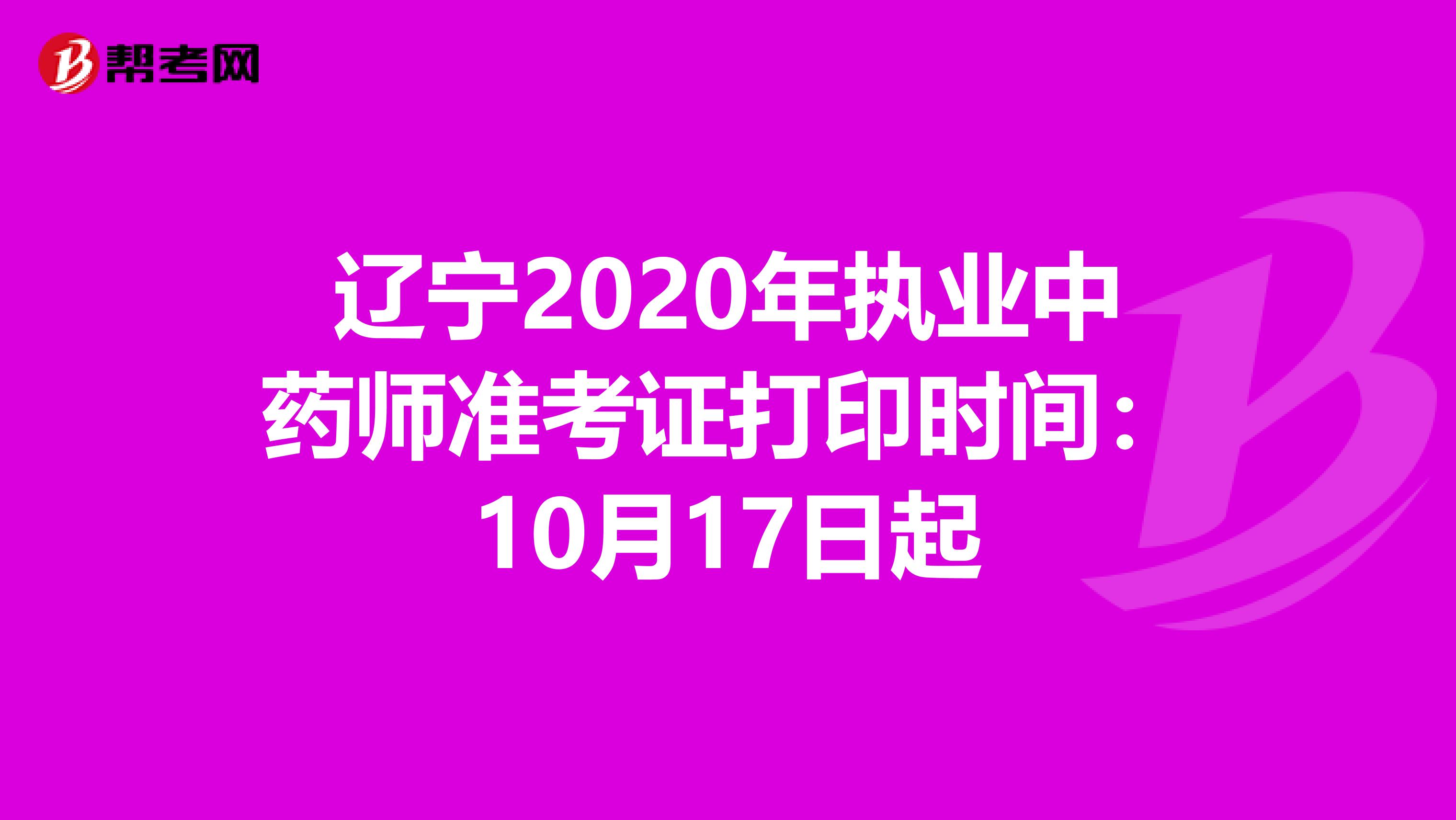 辽宁2020年执业中药师准考证打印时间：10月17日起