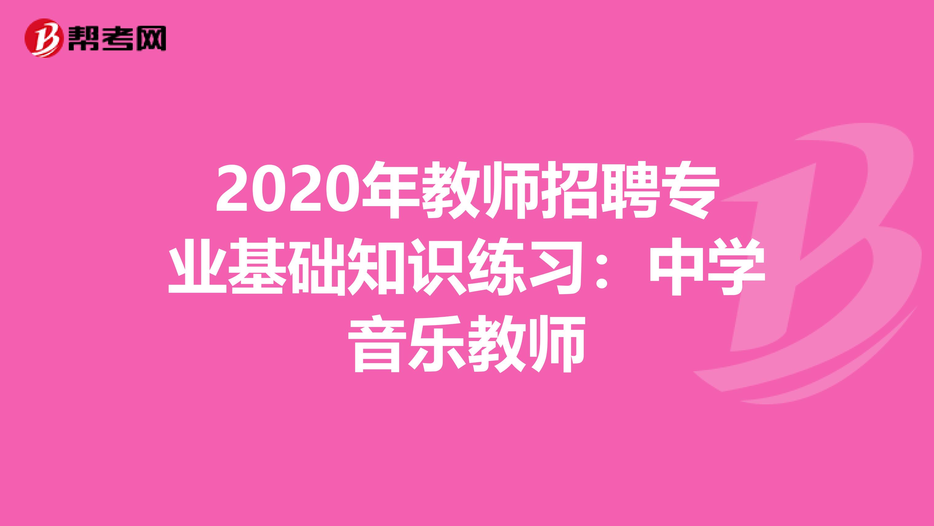 2020年教师招聘专业基础知识练习：中学音乐教师