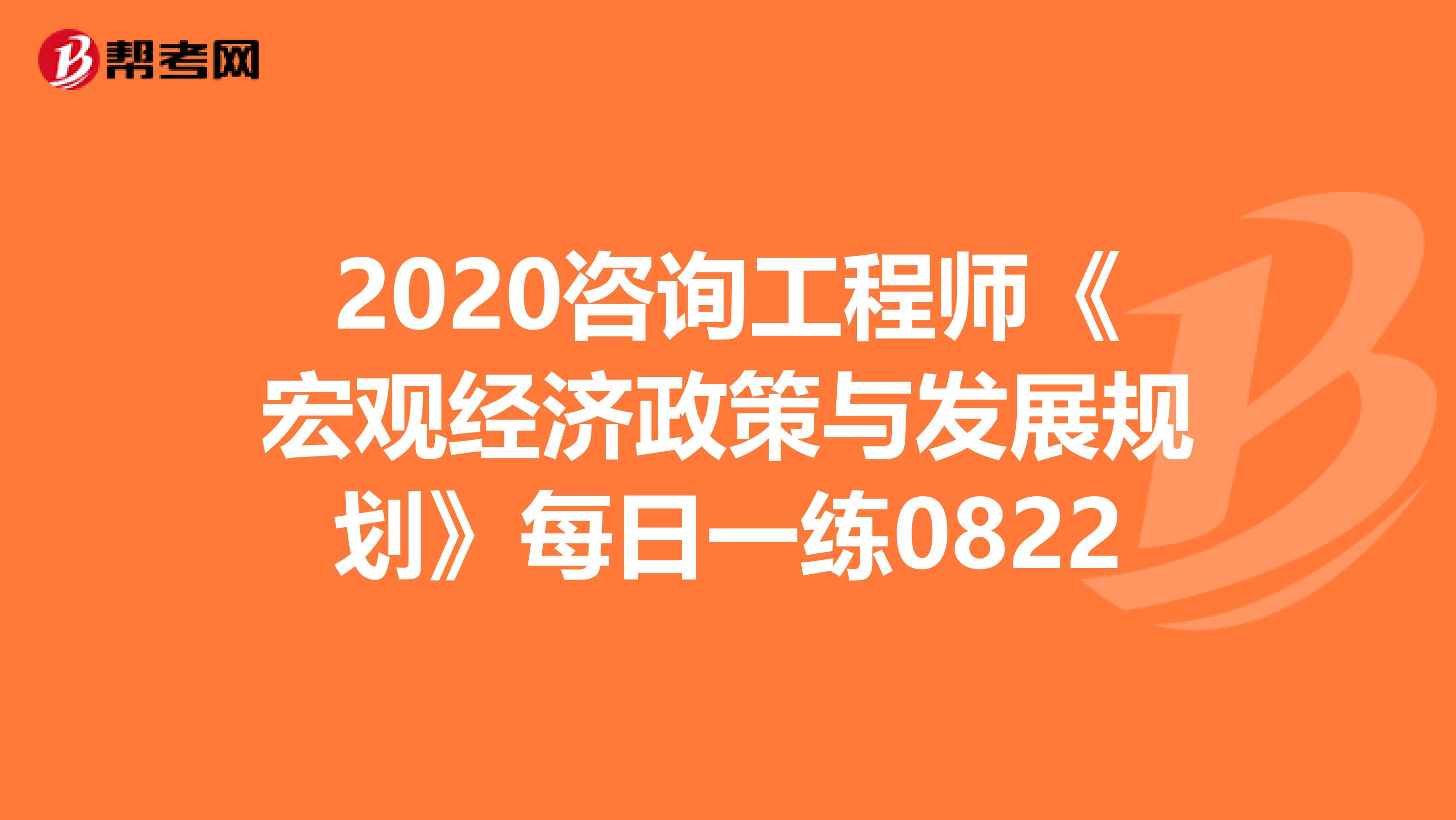 2020咨询工程师《宏观经济政策与发展规划》每日一练0822