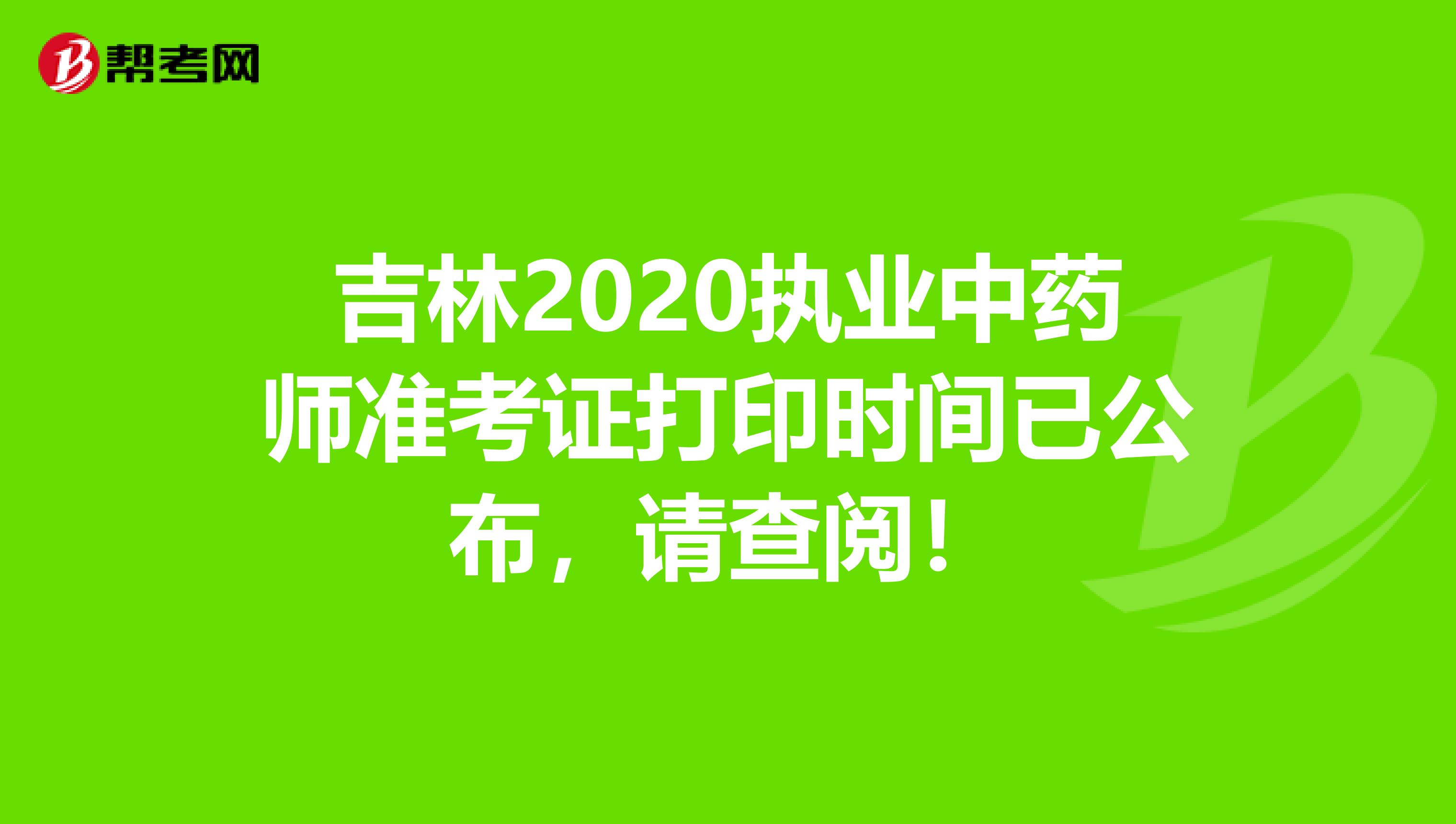 吉林2020执业中药师准考证打印时间已公布，请查阅！