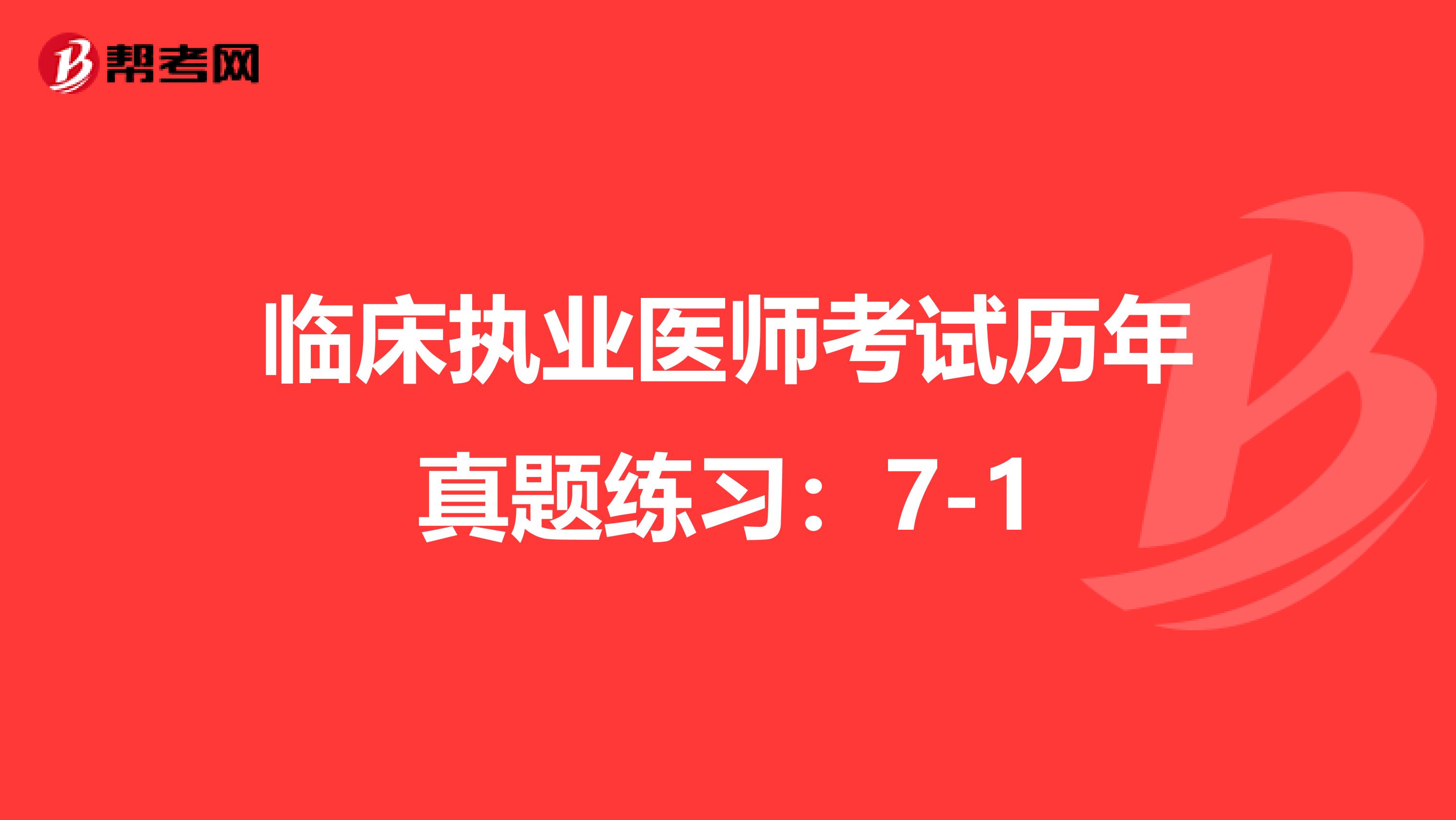 临床执业医师考试历年真题练习：7-1