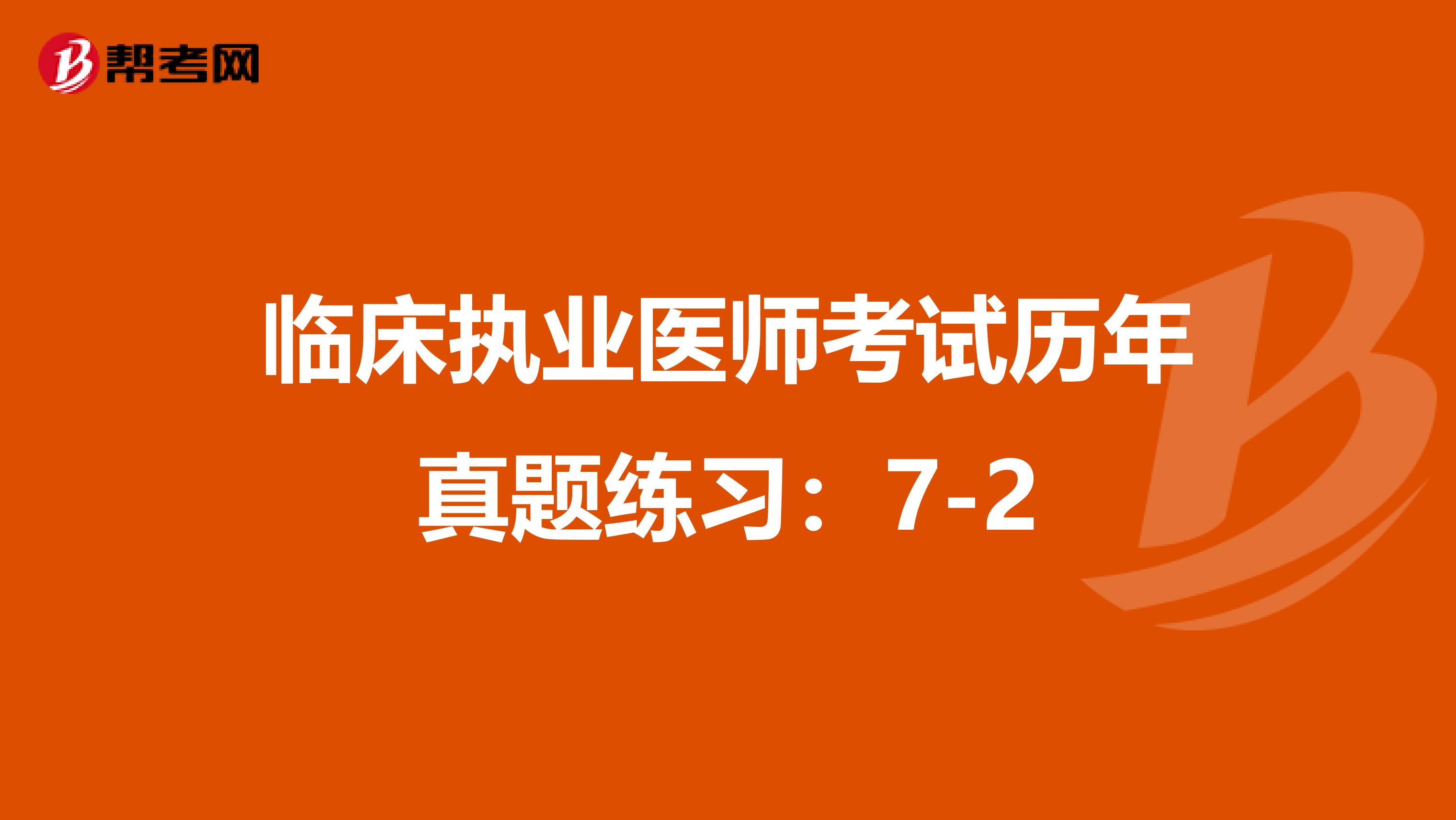 臨床執(zhí)業(yè)醫(yī)師考試歷年真題練習(xí)：7-2