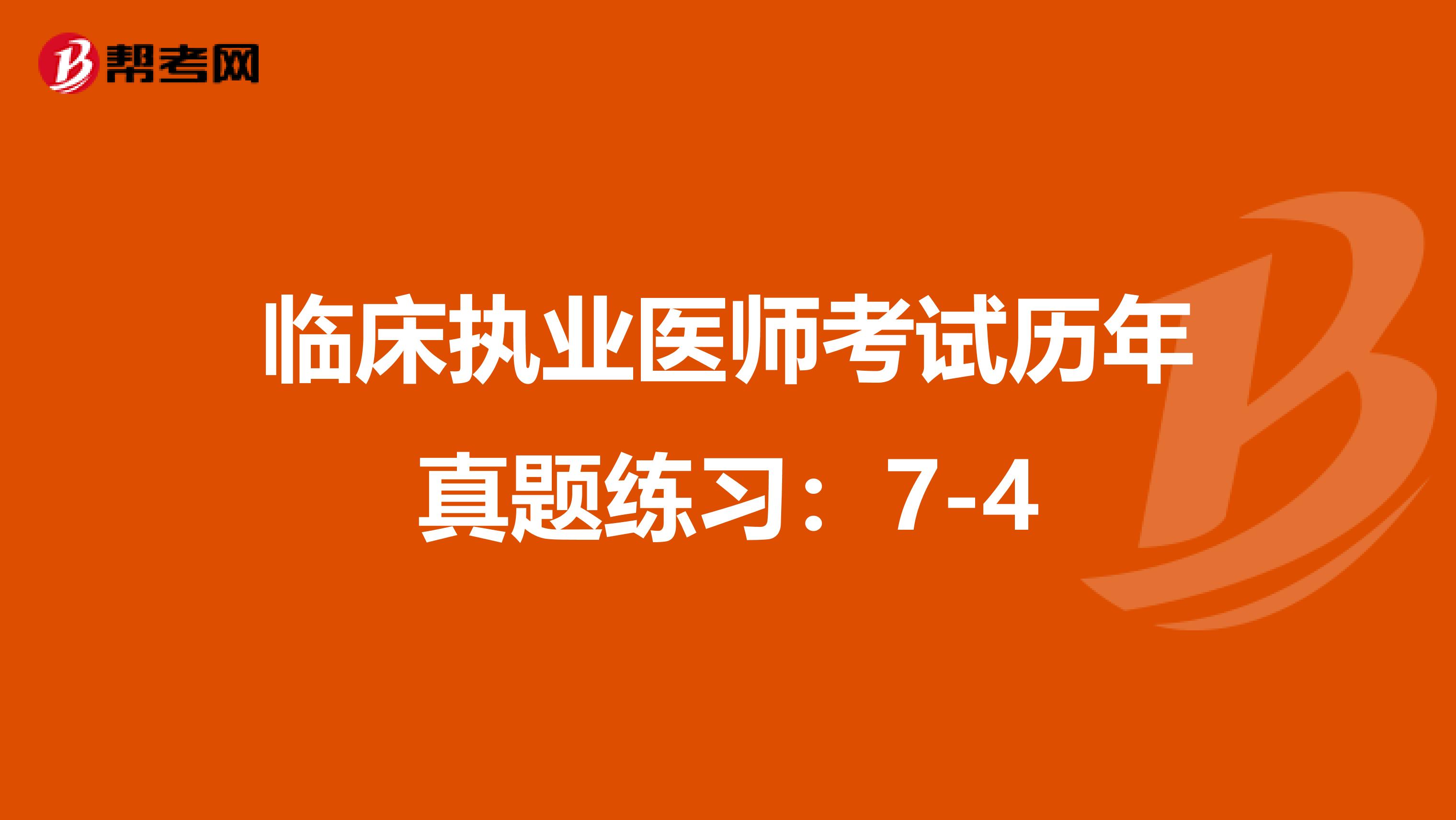 臨床執(zhí)業(yè)醫(yī)師考試歷年真題練習(xí):7-4