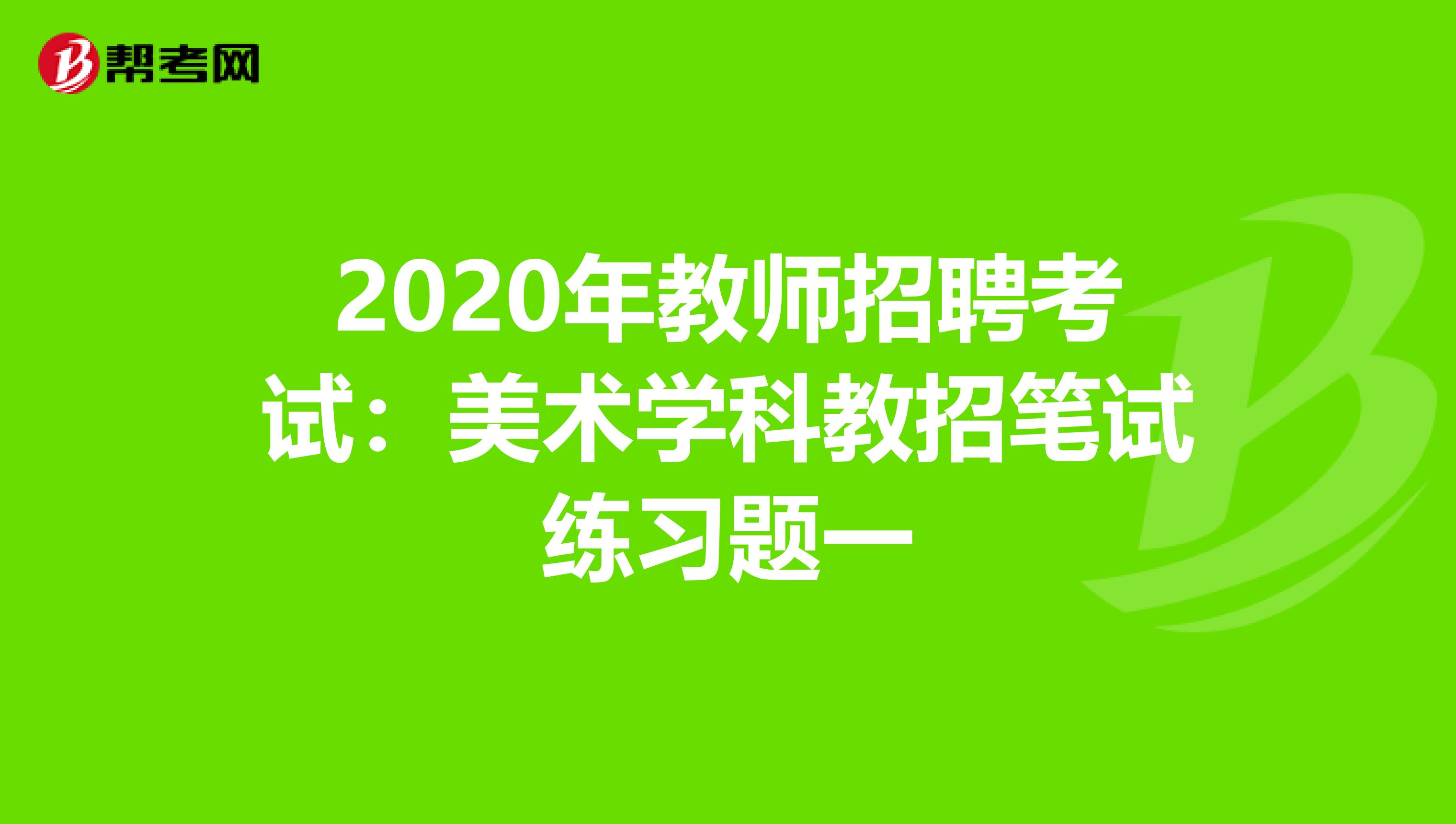 2020年教师招聘考试：美术学科教招笔试练习题一
