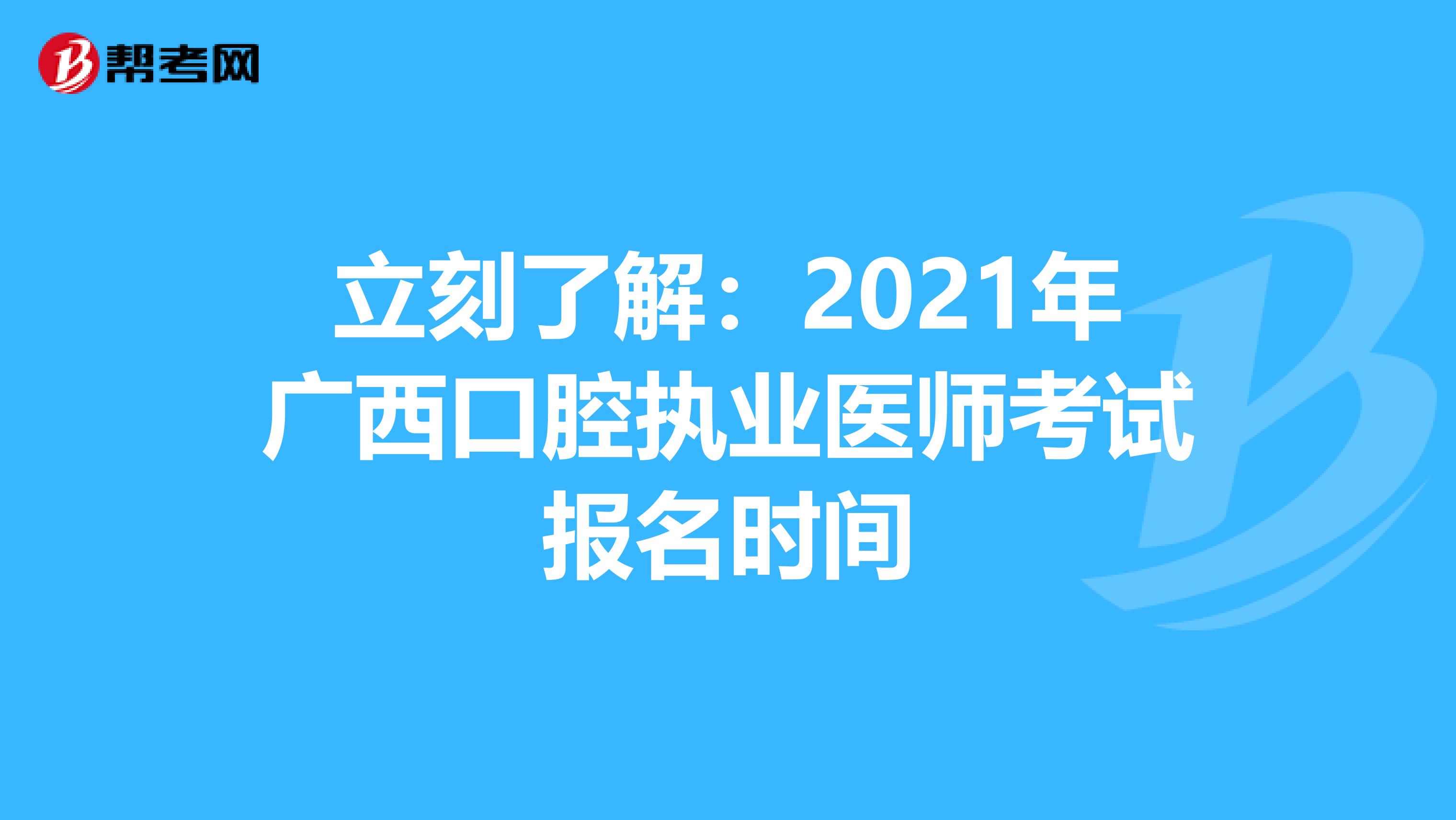 立刻了解：2021年广西口腔执业医师考试报名时间