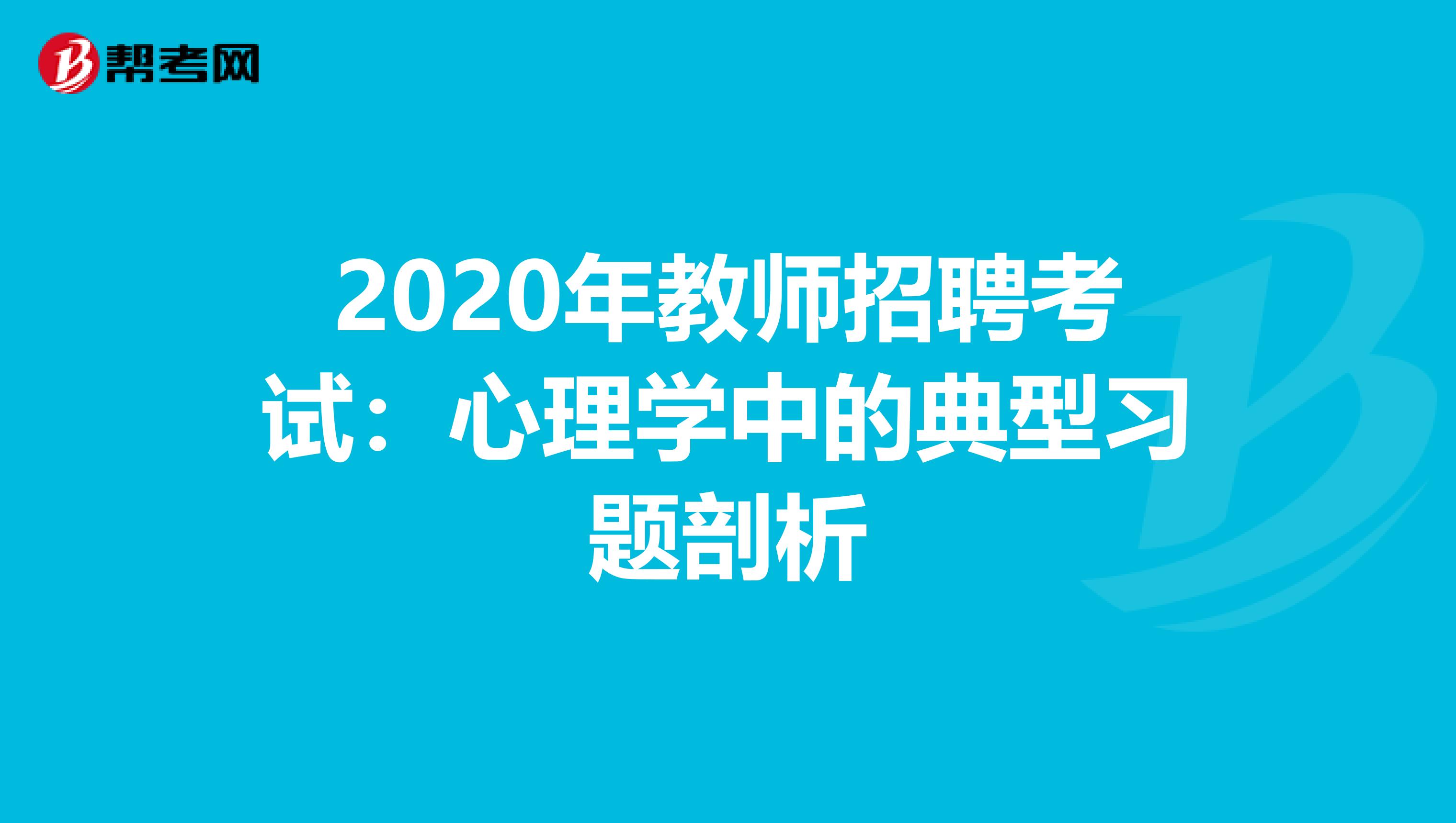 2020年教师招聘考试：心理学中的典型习题剖析