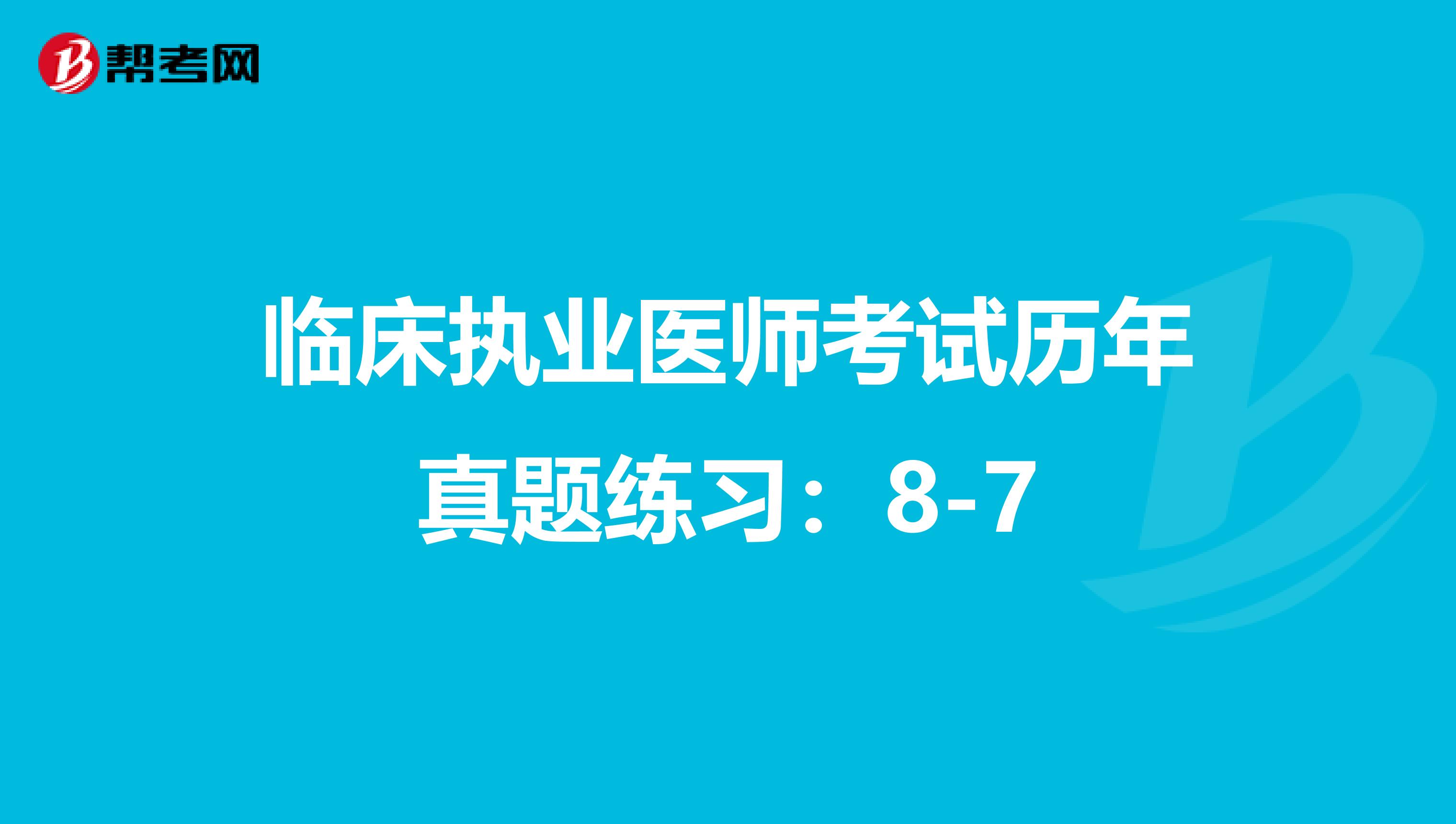 临床执业医师考试历年真题练习：8-7