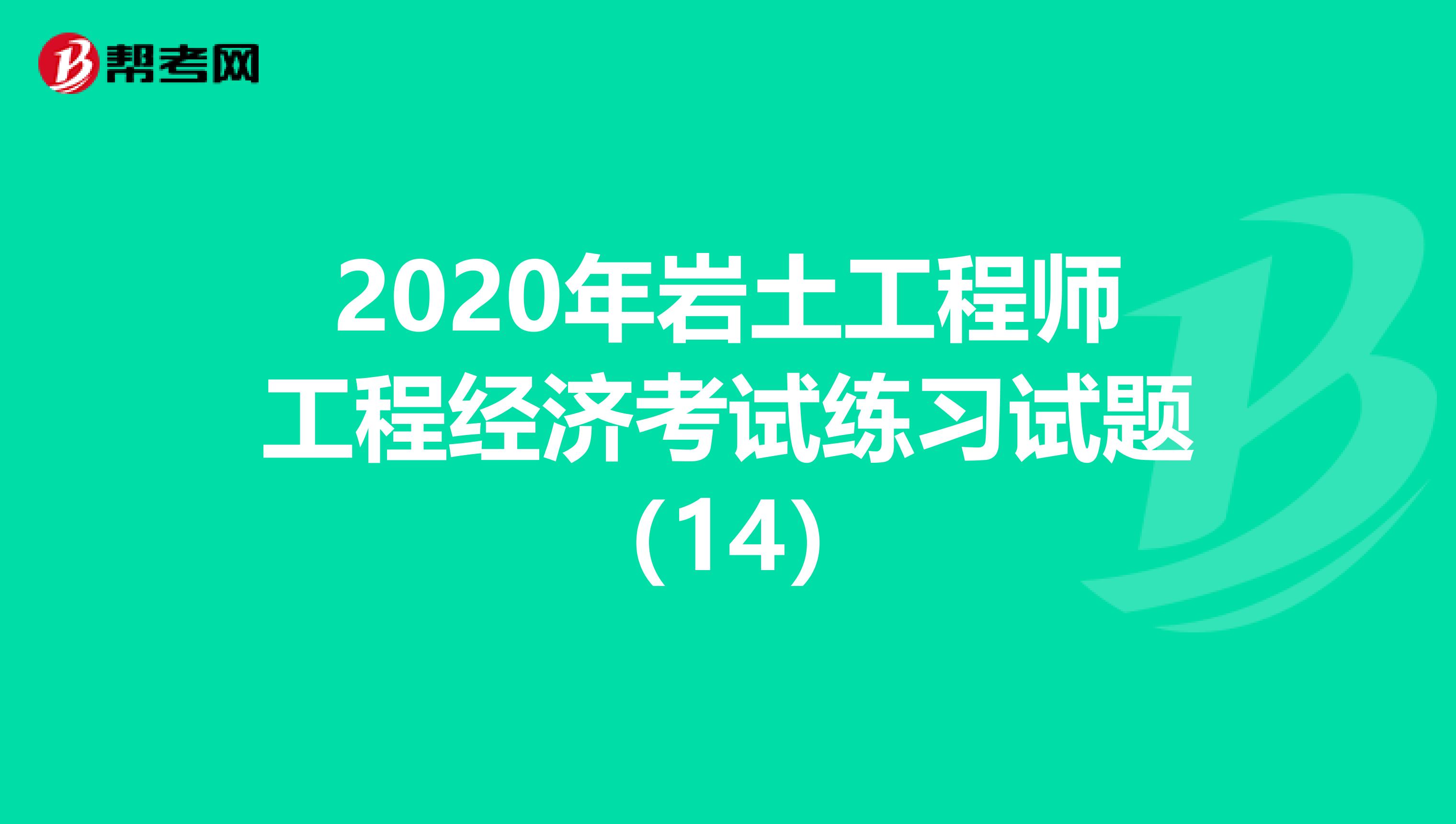 2020年岩土工程师工程经济考试练习试题(14)
