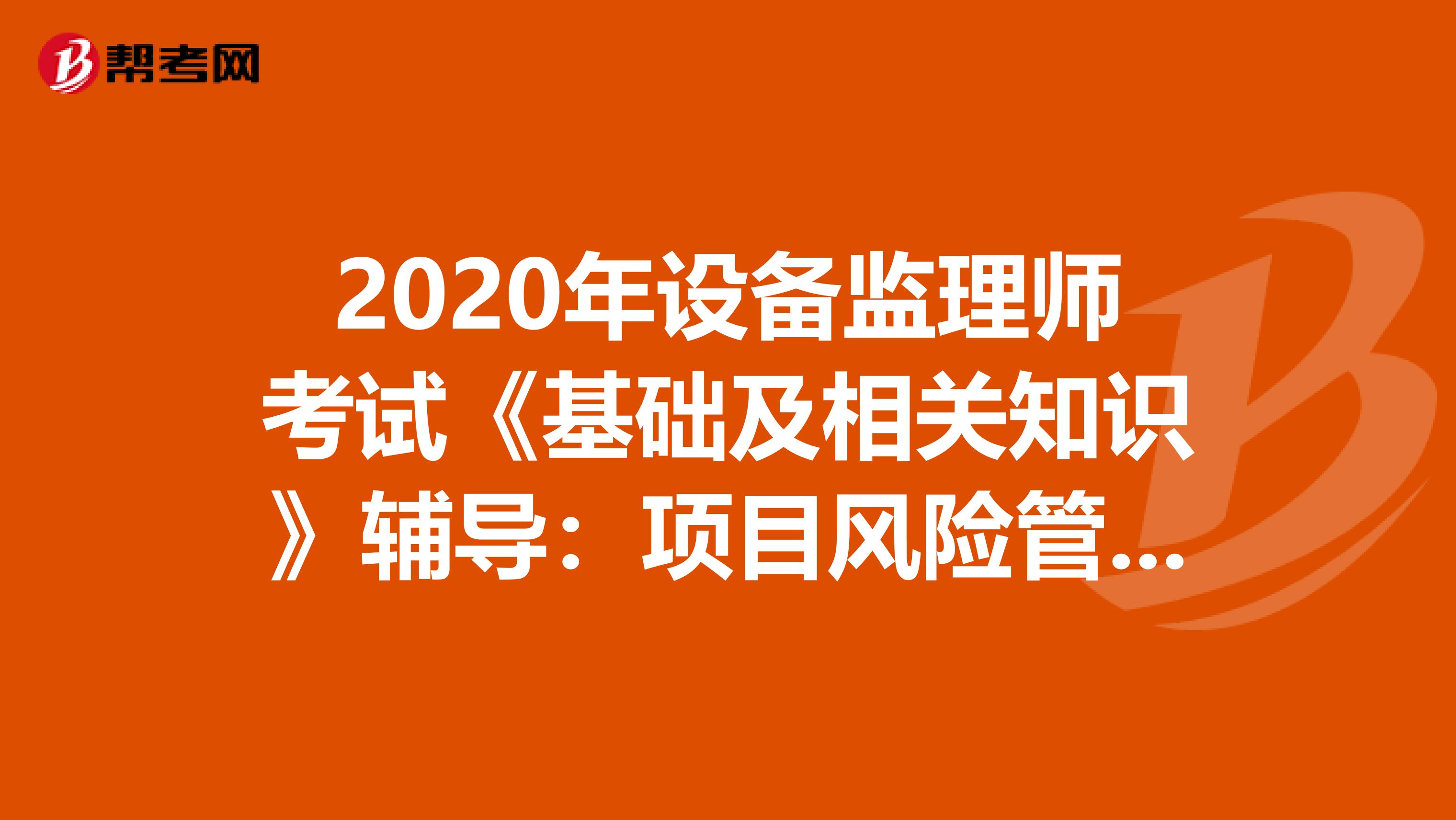 2020年设备监理师考试《基础及相关知识》辅导：项目风险管理对策