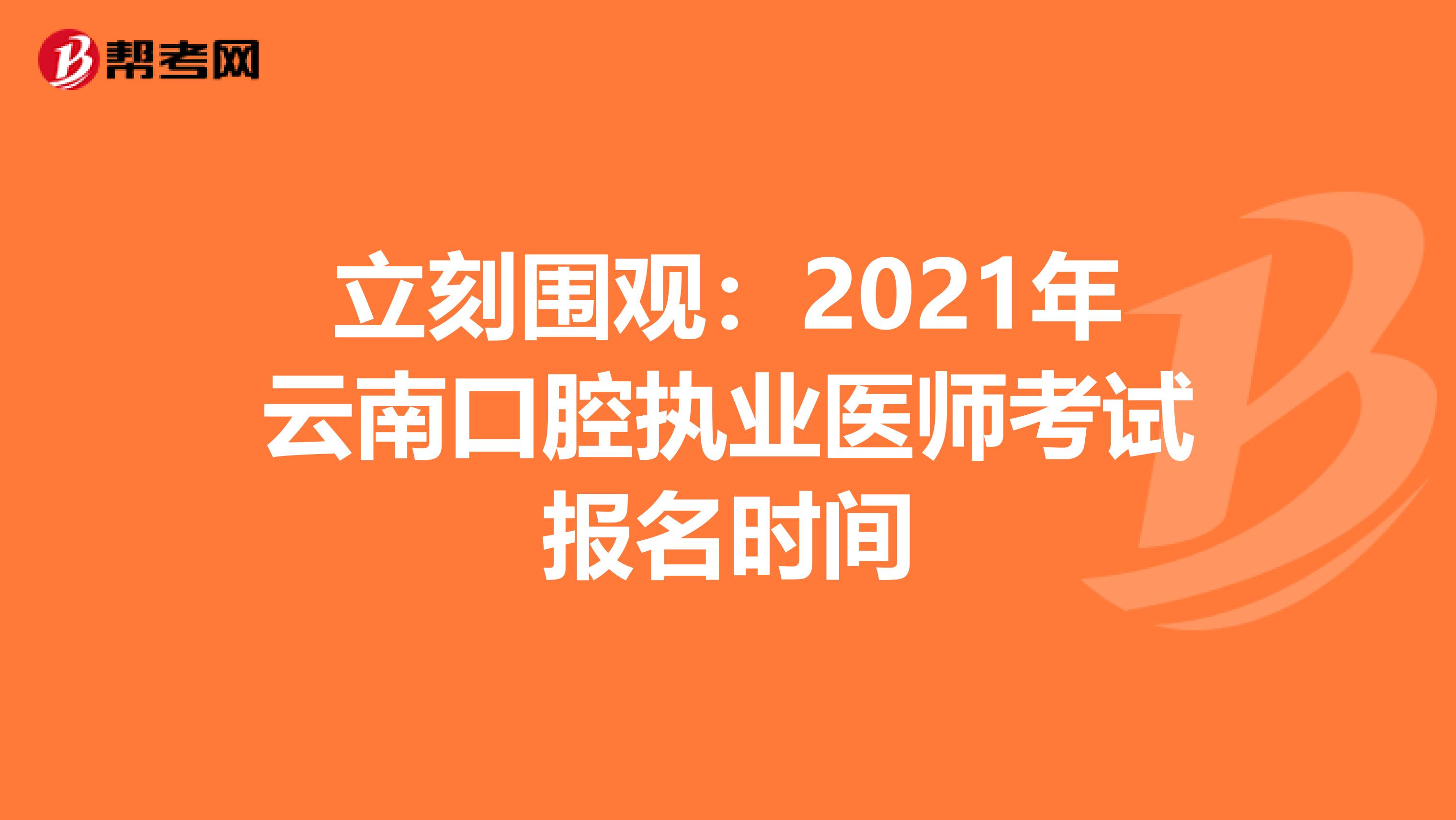 立刻围观：2021年云南口腔执业医师考试报名时间