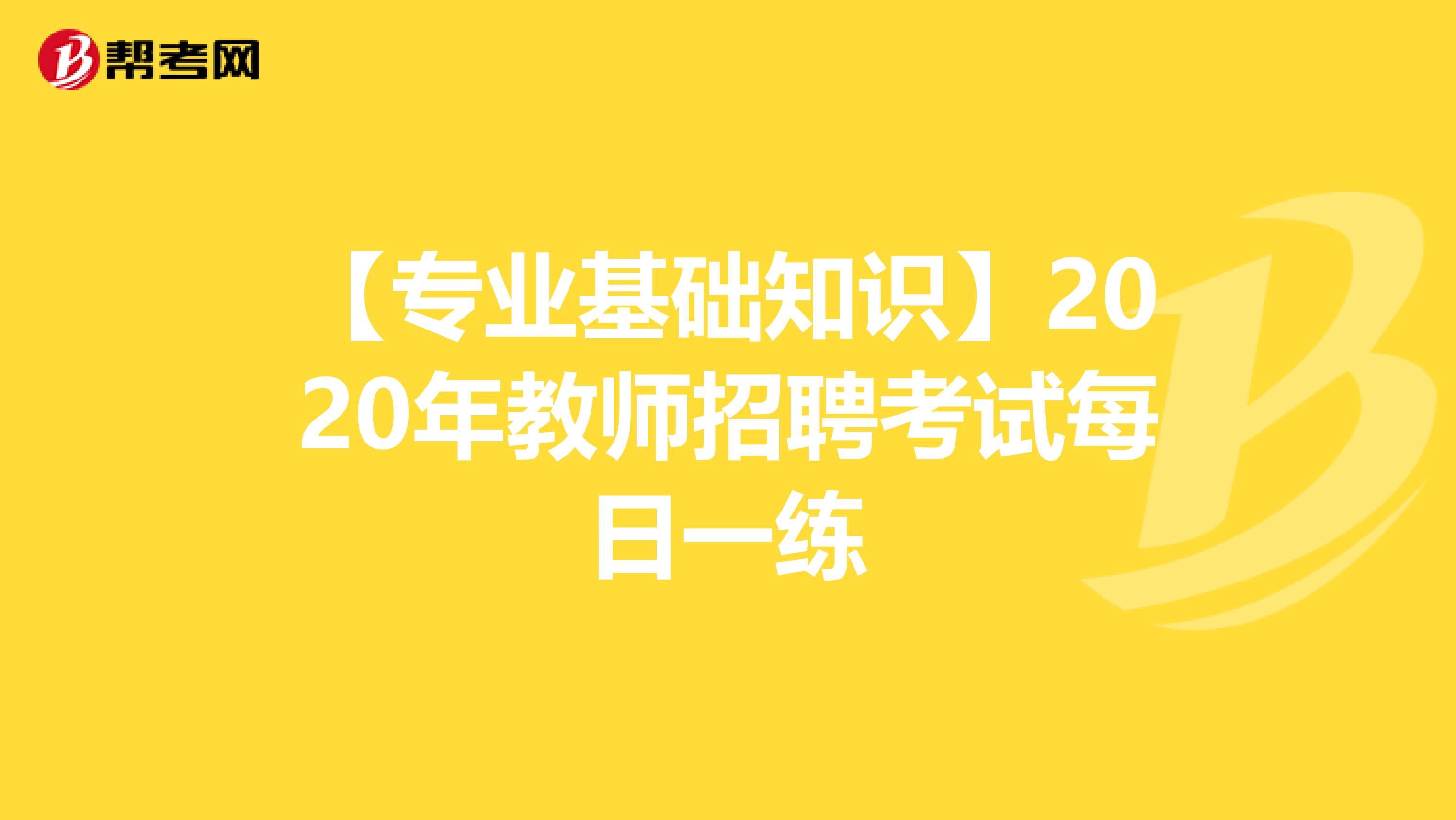 【专业基础知识】2020年教师招聘考试每日一练