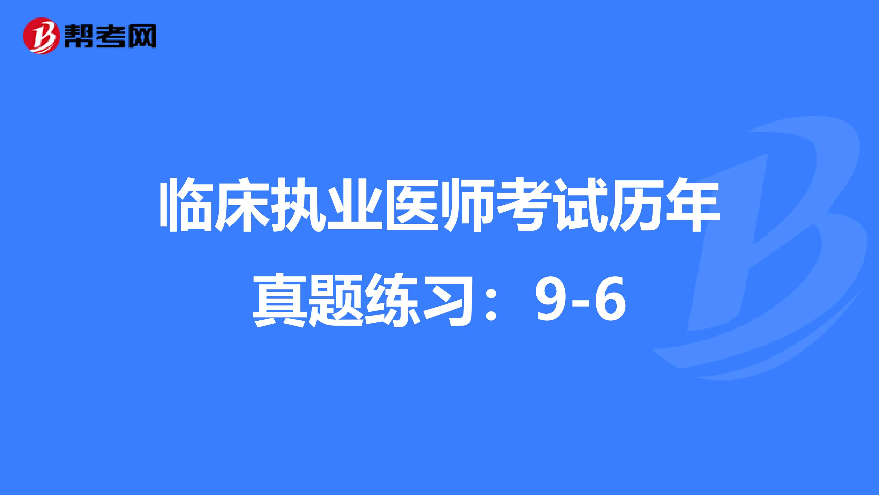 臨床執(zhí)業(yè)醫(yī)師考試歷年真題練習(xí):9-6
