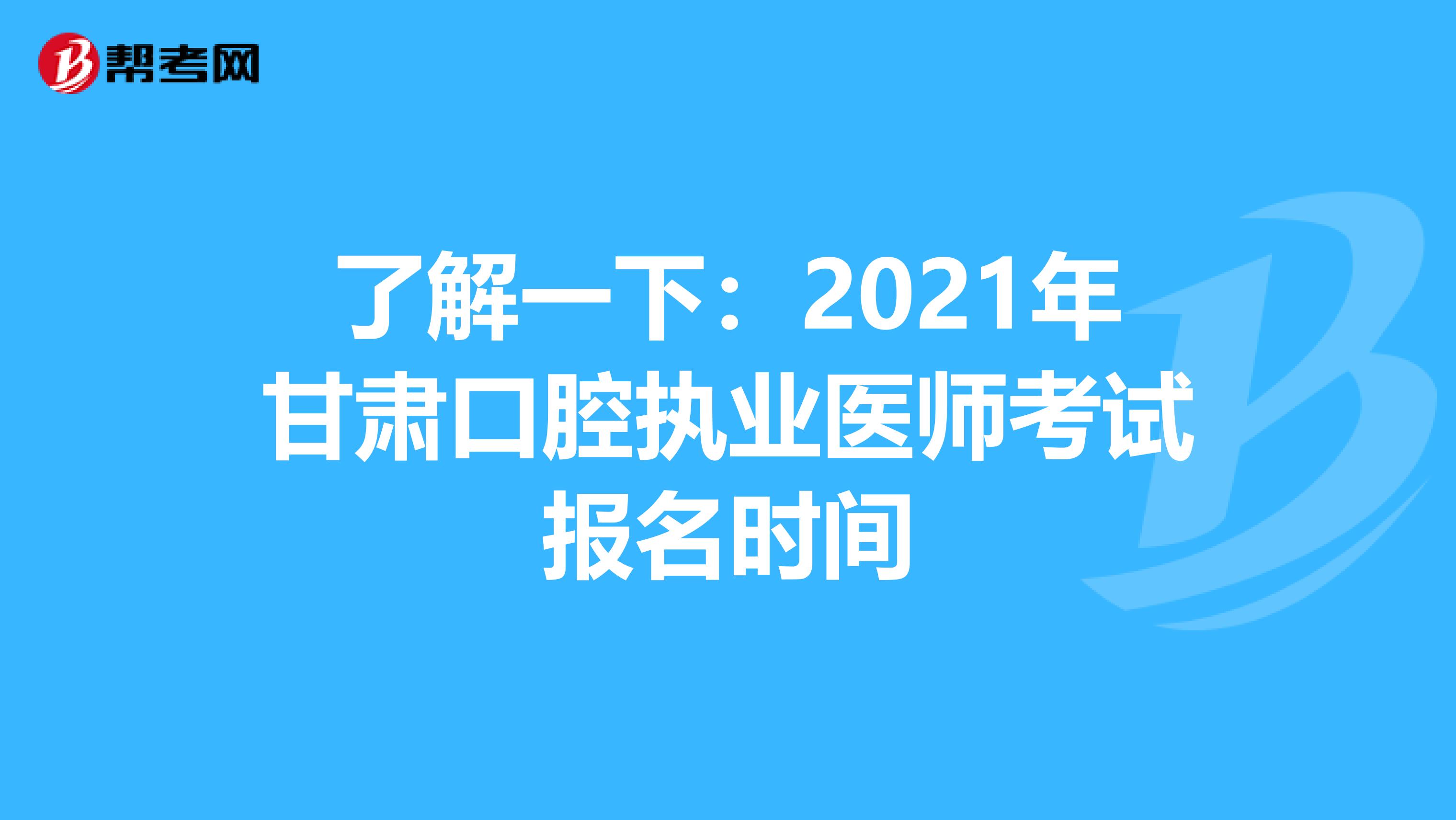 了解一下：2021年甘肅口腔執業醫師考試報名時間