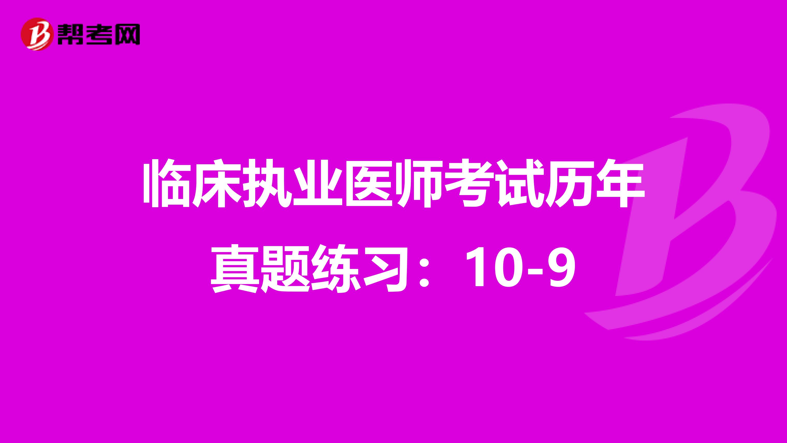临床执业医师考试历年真题练习:10-9