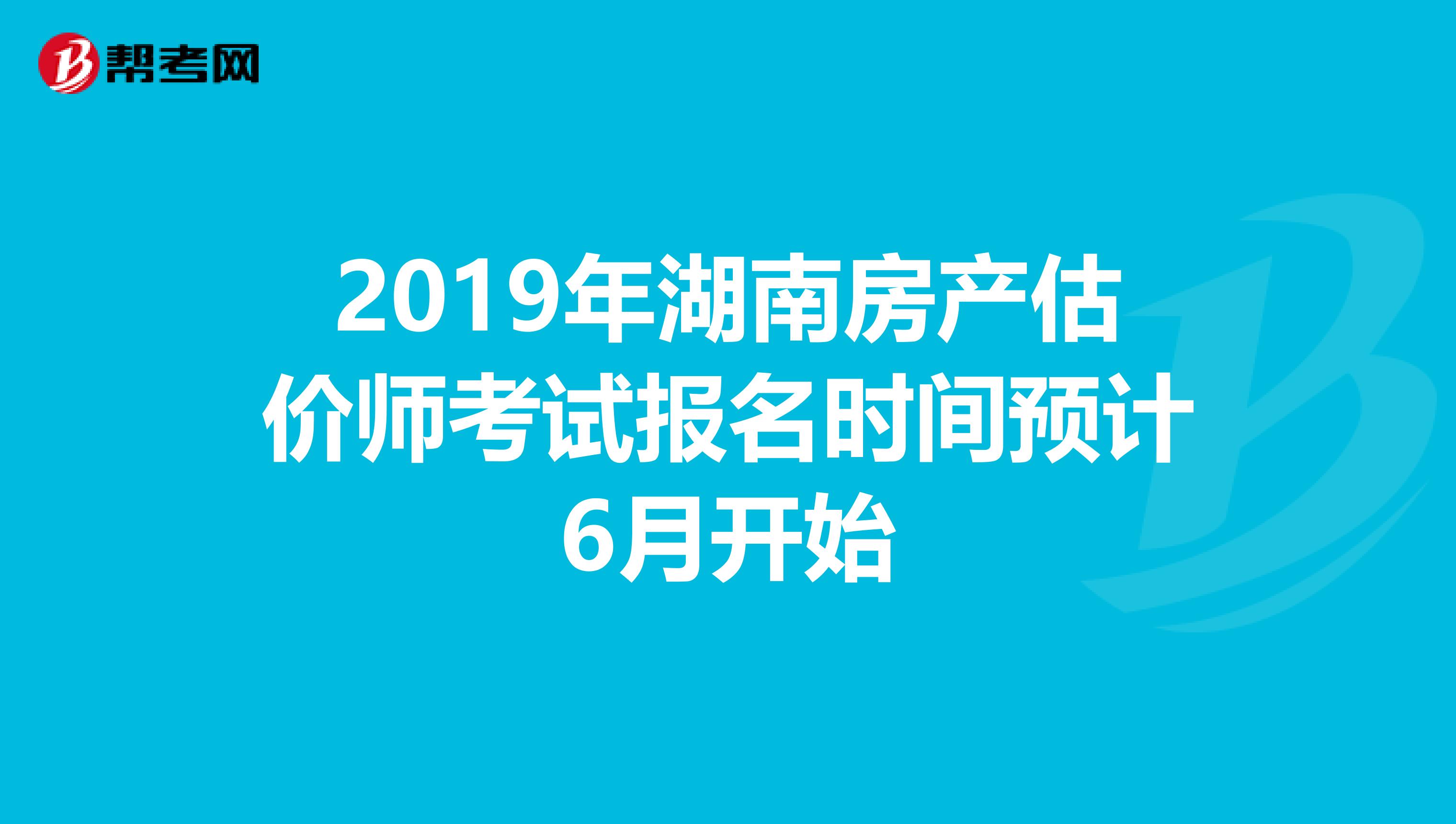 2019年湖南房产估价师考试报名时间预计6月开始