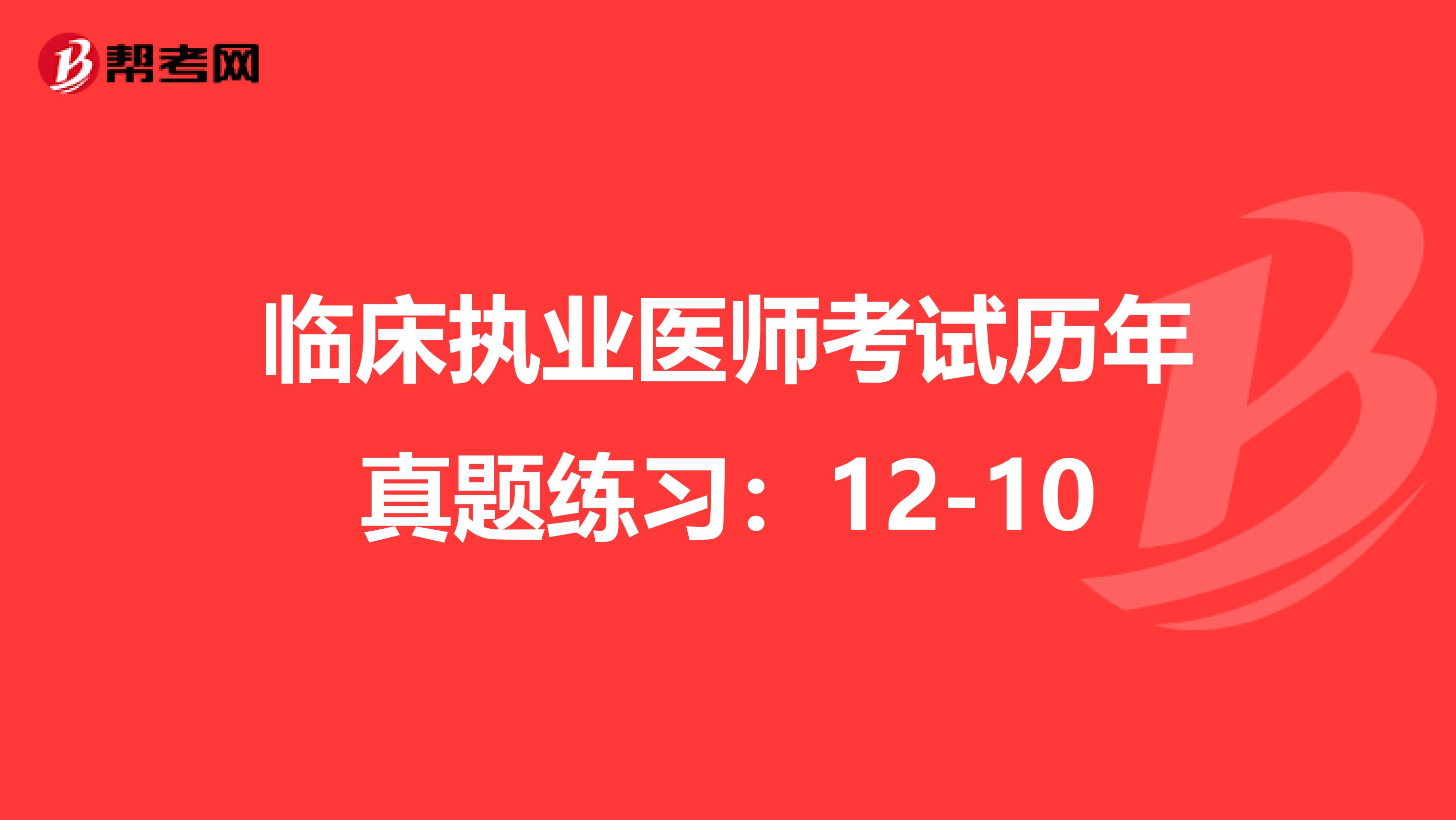 临床执业医师考试历年真题练习：12-10