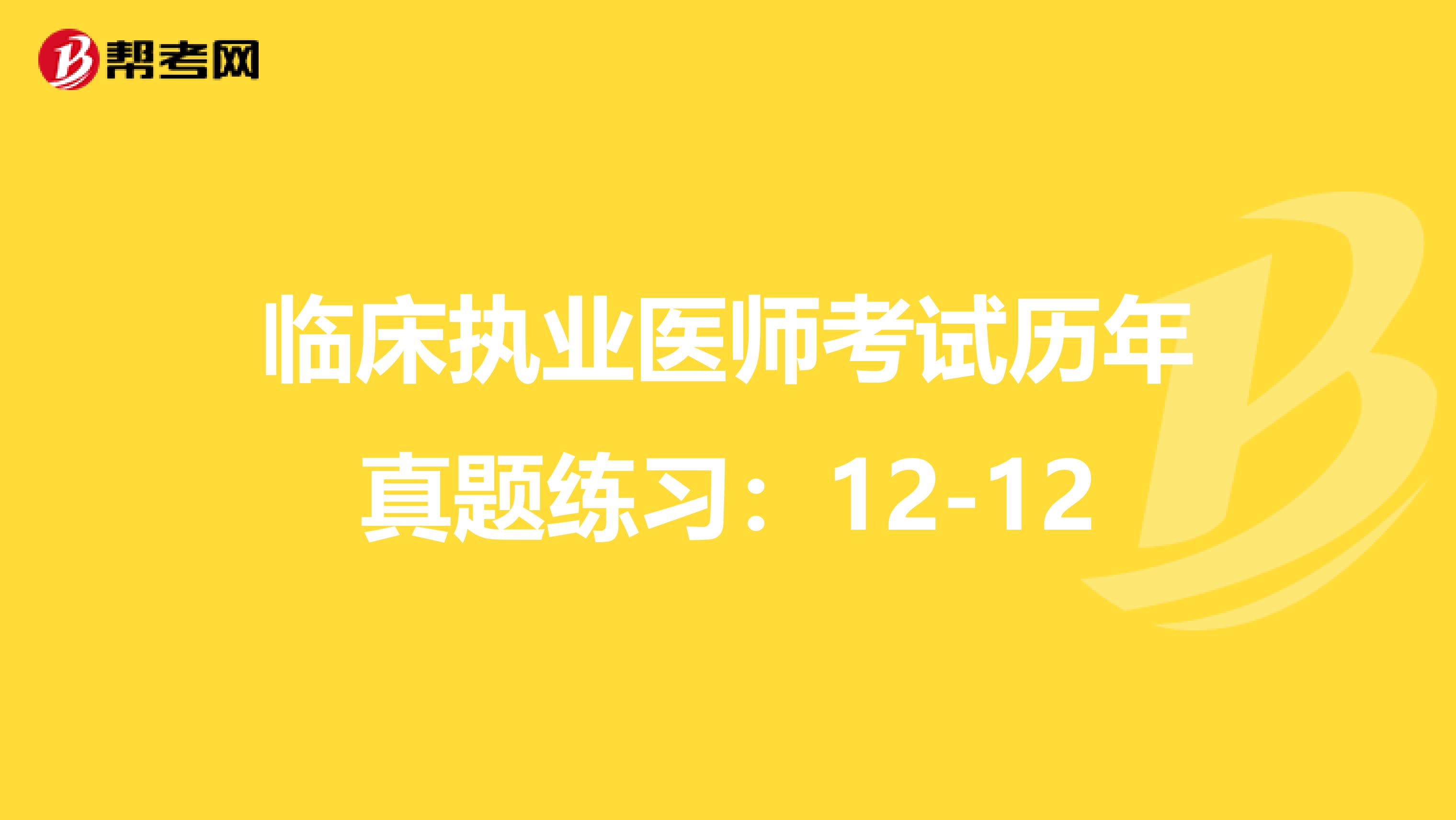 临床执业医师考试历年真题练习：12-12
