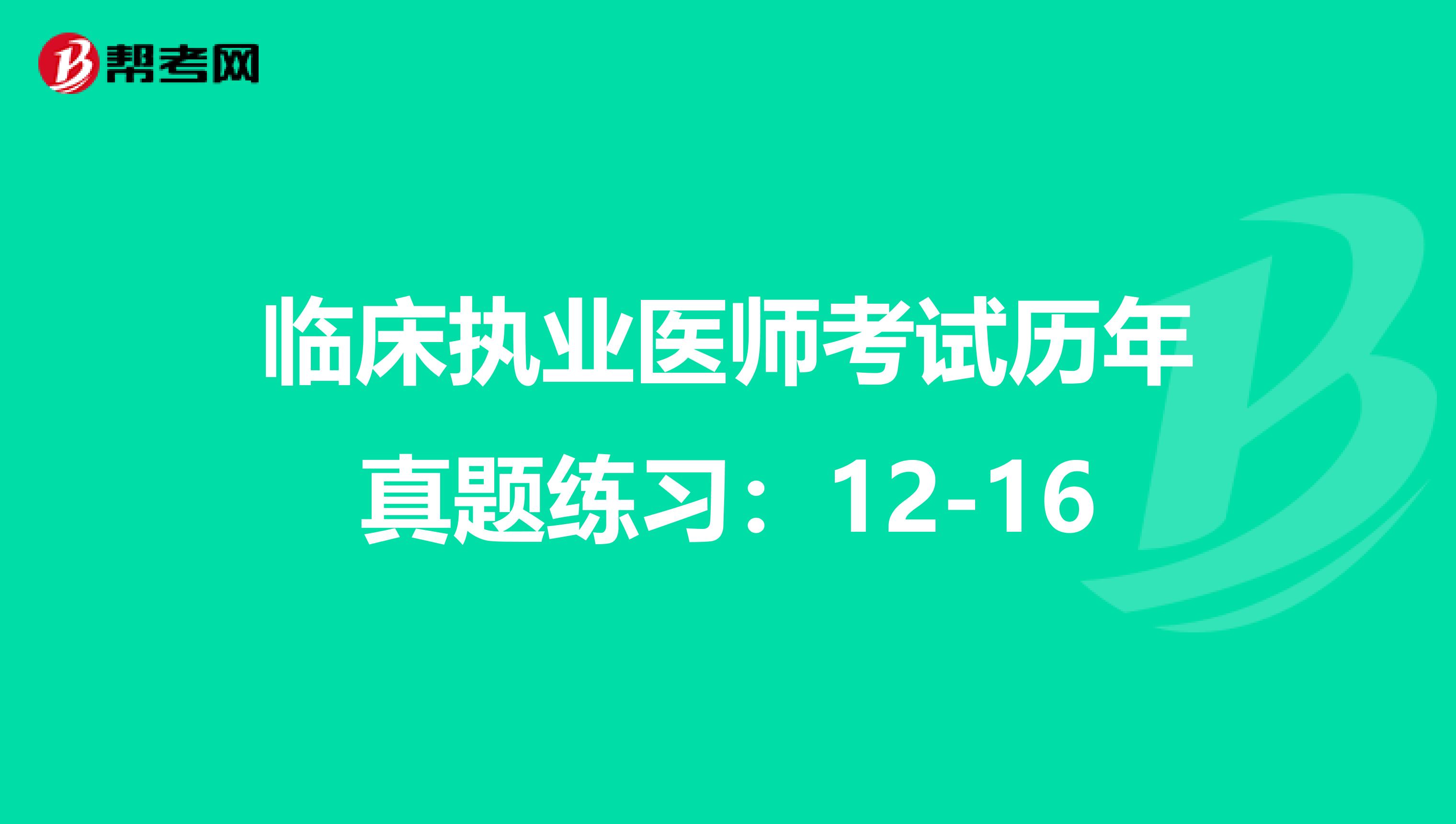 临床执业医师考试历年真题练习：12-16